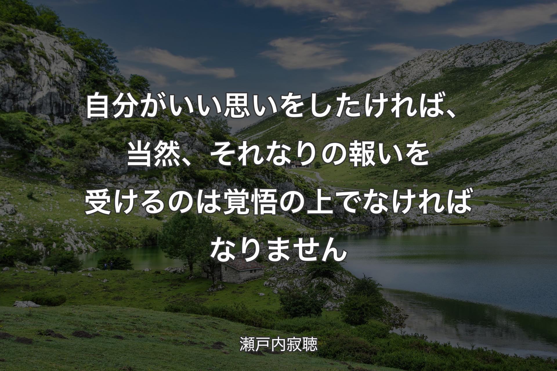 【背景1】自分がいい思いをしたければ、当然、それなりの報いを受けるのは覚悟の上でなければなりません - 瀬戸内寂聴