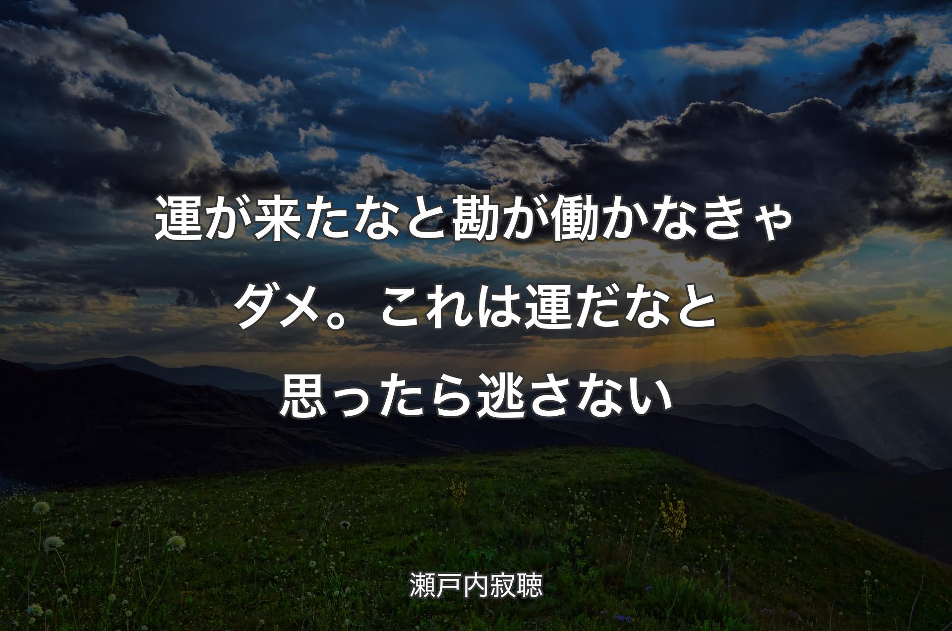 運が来たなと勘が働かなきゃダメ。これは運だなと思ったら逃さない - 瀬戸内寂聴