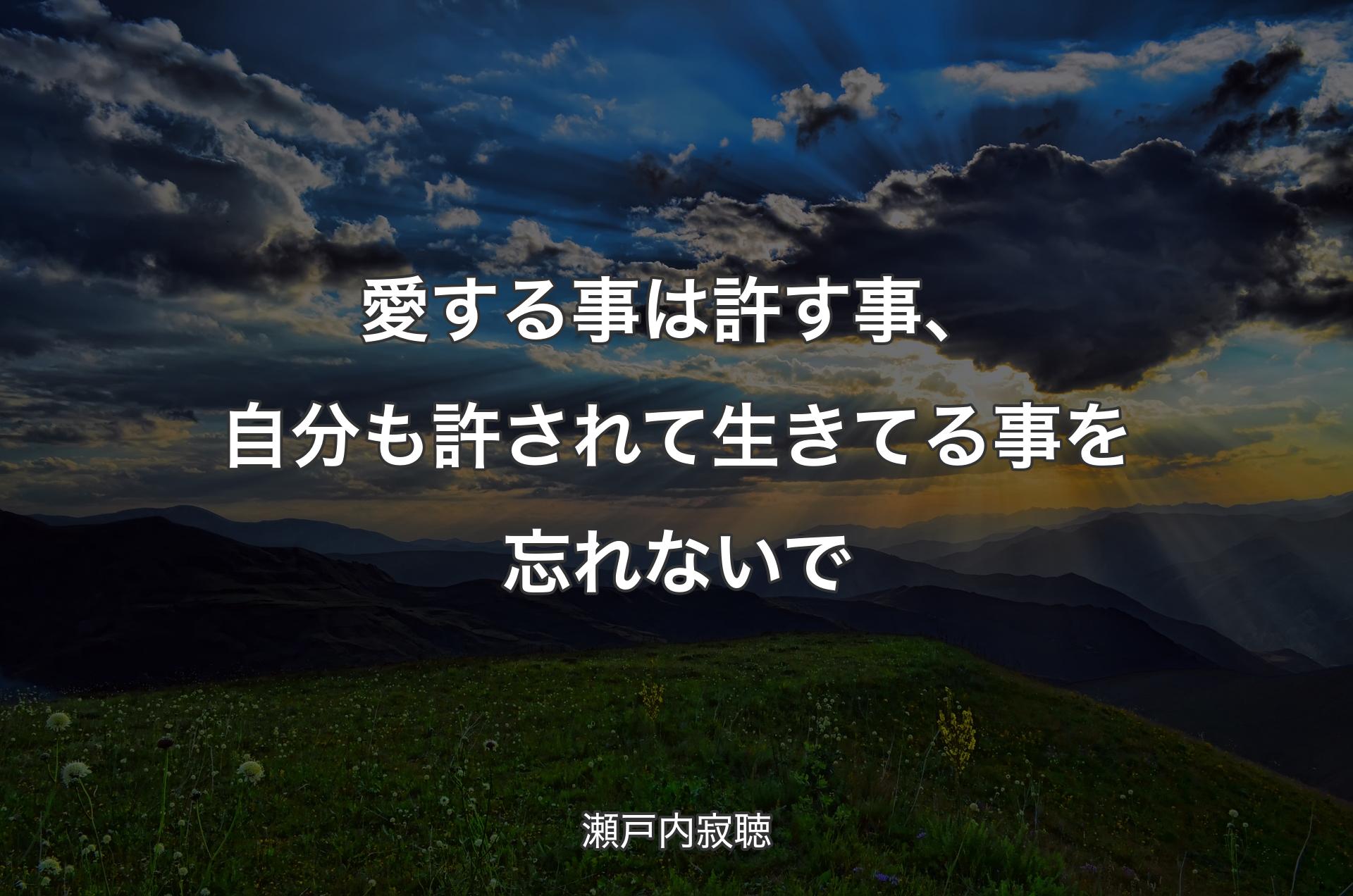 愛する事は許す事、自分も許されて生きてる事を忘れないで - 瀬戸内寂聴