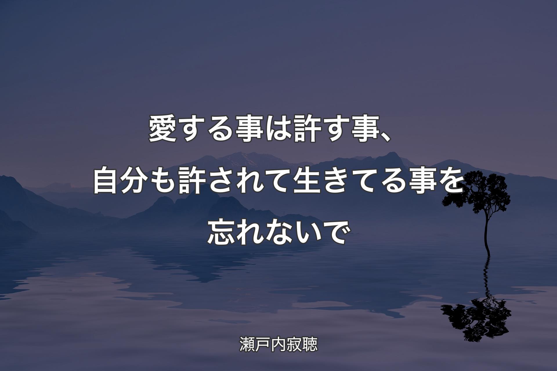 愛する事は許す事、自分も許されて生きてる事を忘れないで - 瀬戸内寂聴