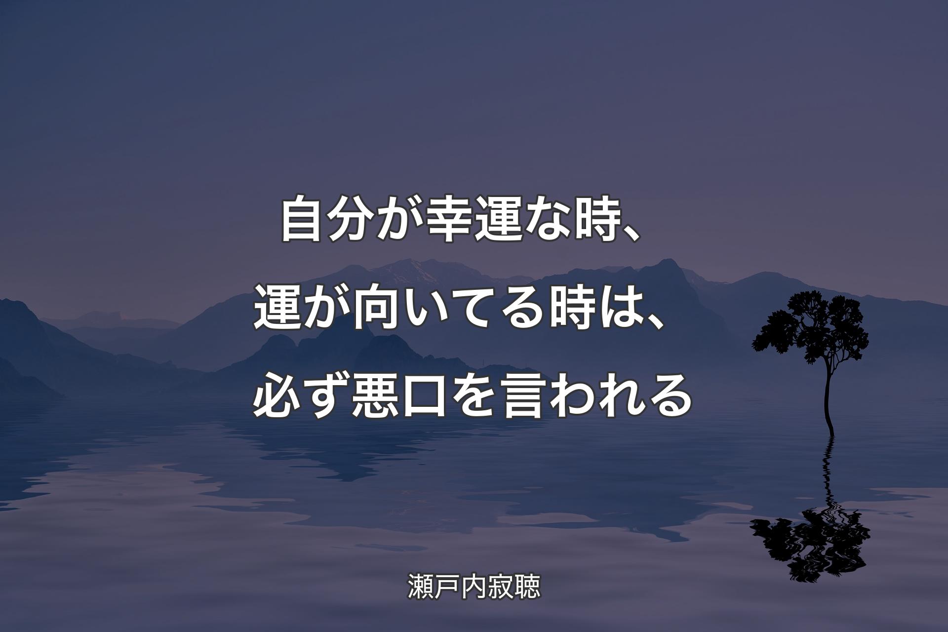 【背景4】自分が幸運な時、運が向いてる時は、必ず悪口を言われる - 瀬戸内寂聴