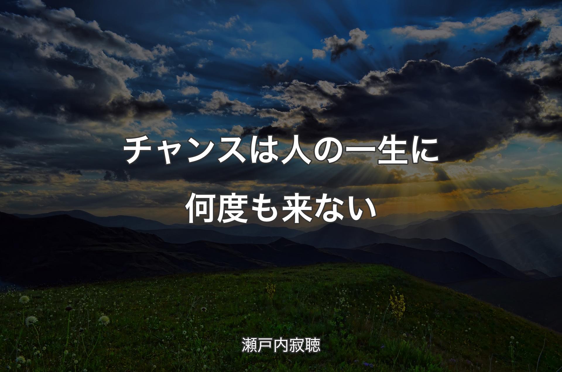 チャンスは人の一生に何度も来ない - 瀬戸内寂聴