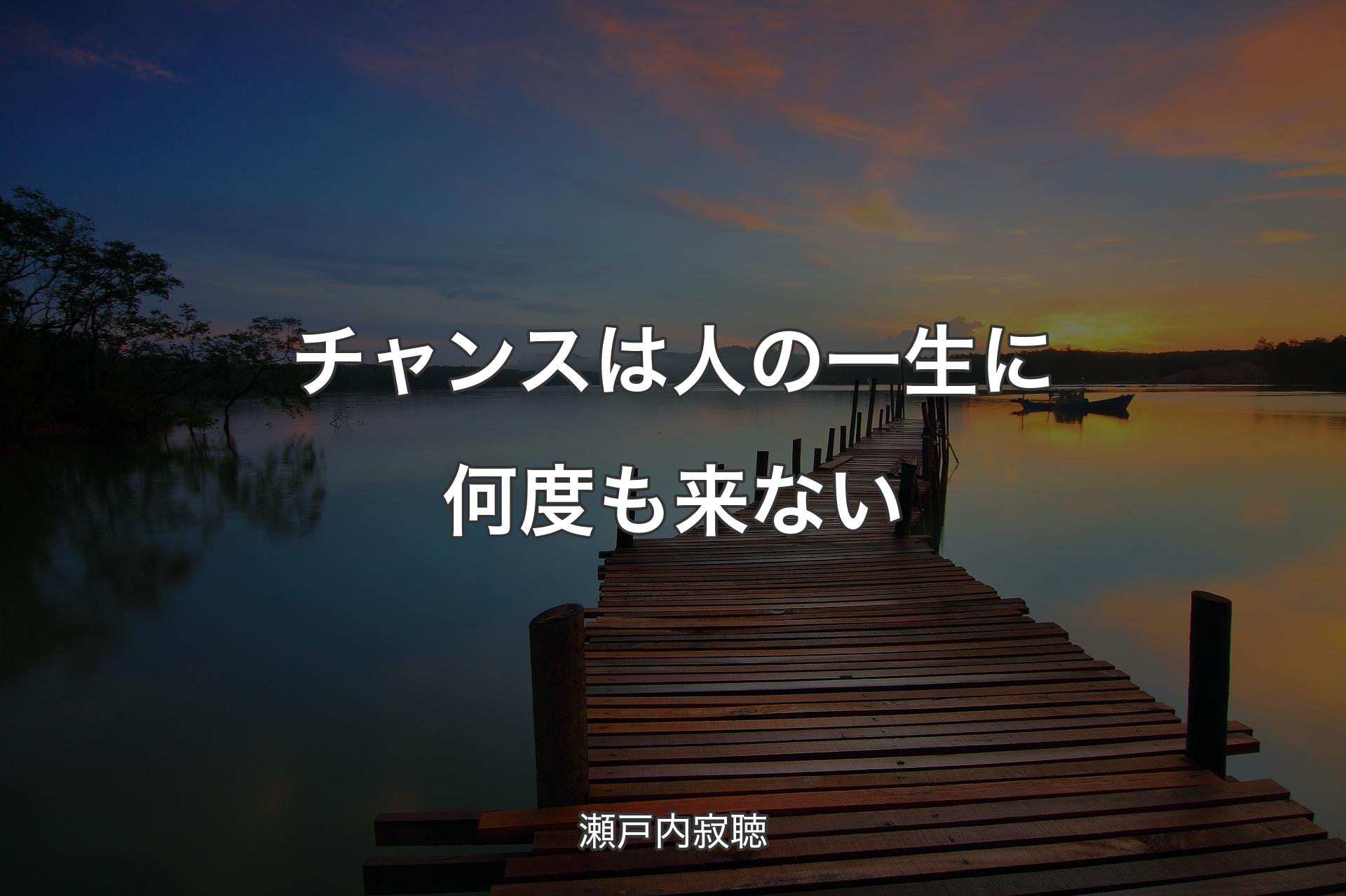 【背景3】チャンスは人の一生に何度も来ない - 瀬戸内寂聴