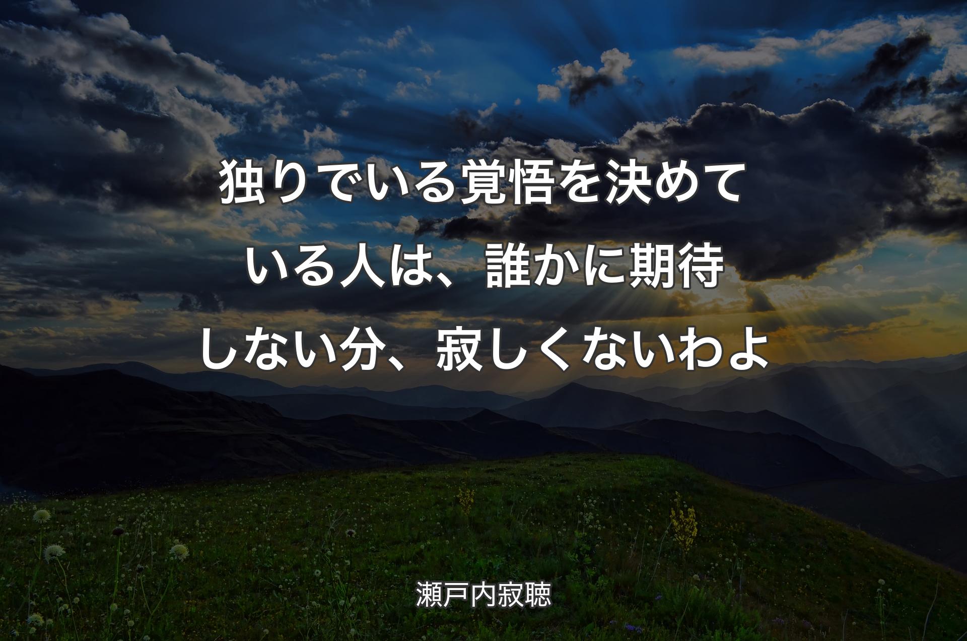 独りでいる覚悟を決めている人は、誰かに期待しない分、寂しくないわよ - 瀬戸内寂聴