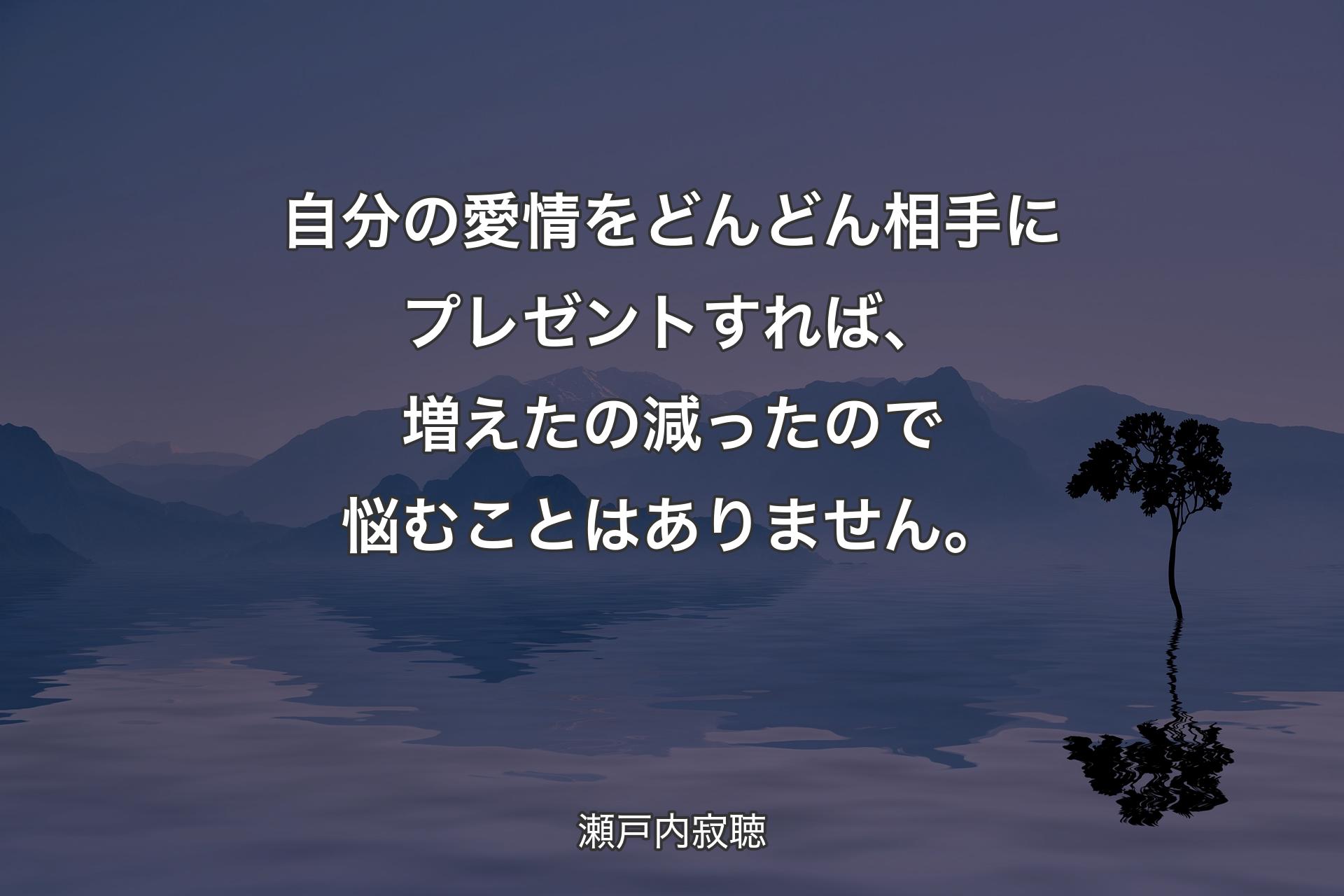 【背景4】自分の愛情をどんどん相手にプレゼントすれば、増えたの減ったので悩むことはありません。 - 瀬戸内寂聴