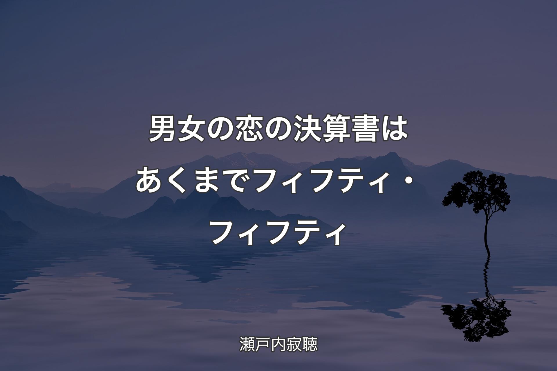 【背景4】男女の恋の決算書はあくまでフィフティ・フィフティ - 瀬戸内寂聴