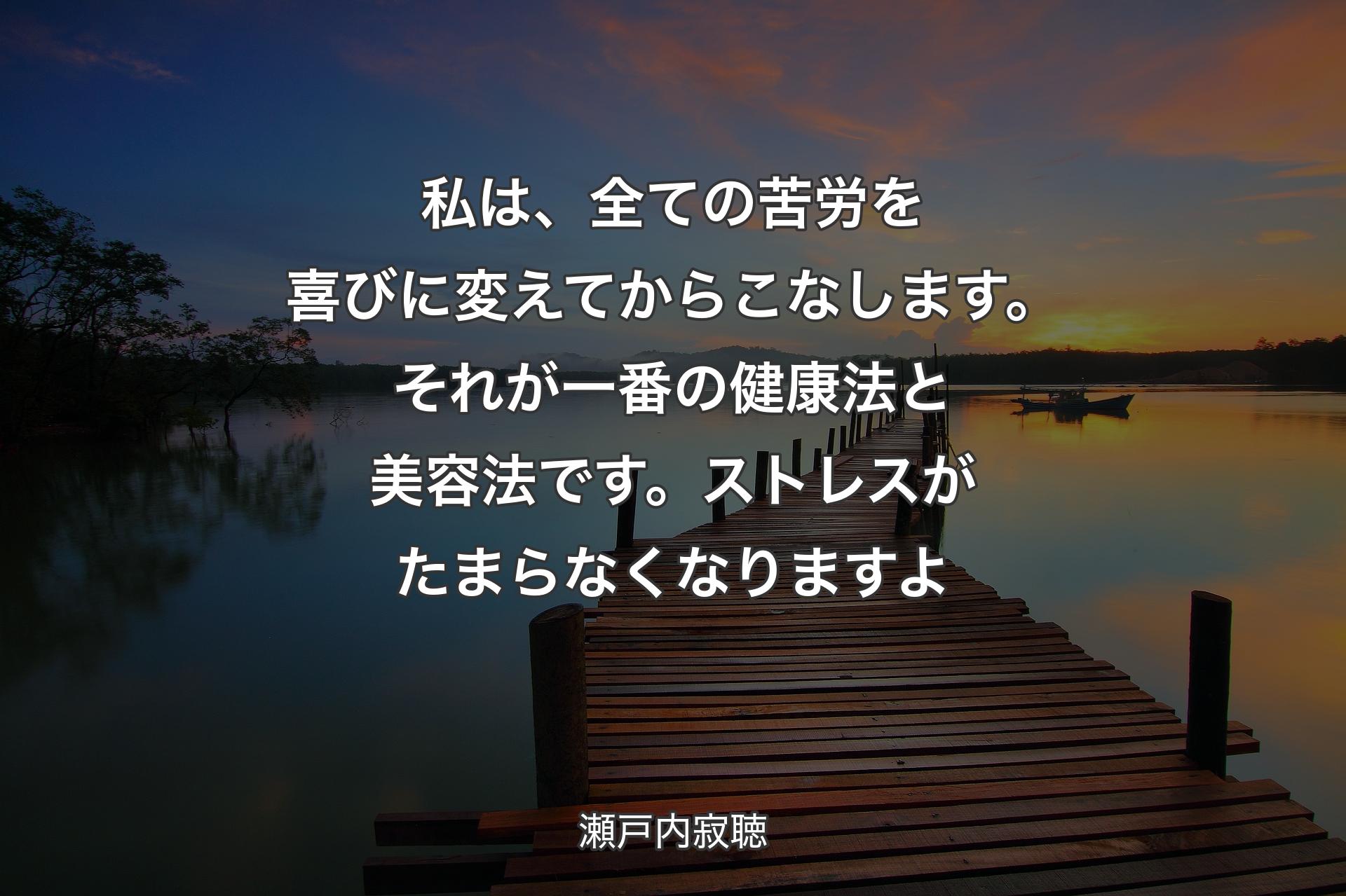 【背景3】私は、全ての苦労を喜びに変えてからこなします。それが一番の健康法と美容法です。ストレスがたまらなくなりますよ - 瀬戸内寂聴