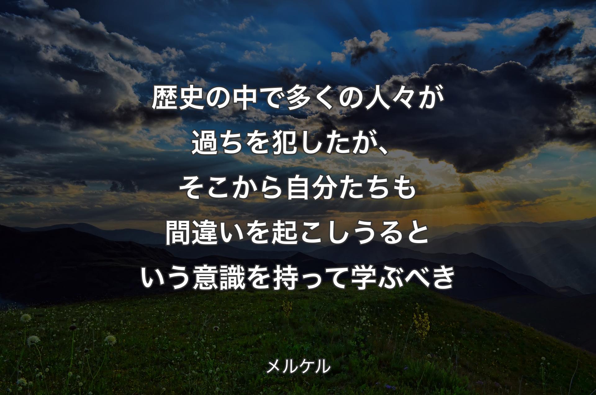 歴史の中で多くの人々が過ちを犯したが、そこから自分たちも間違いを起こしうるという意識を持って学ぶべき - メルケル