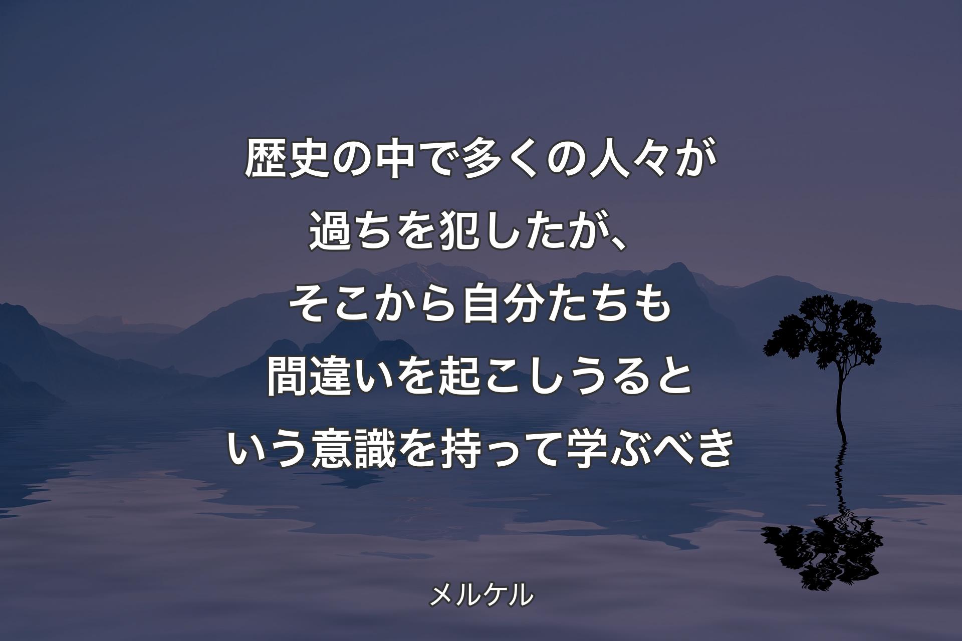 【背景4】歴史の中で多くの人々が過ちを犯したが、そこから自分たちも間違いを起こしうるという意識を持って学ぶべき - メルケル