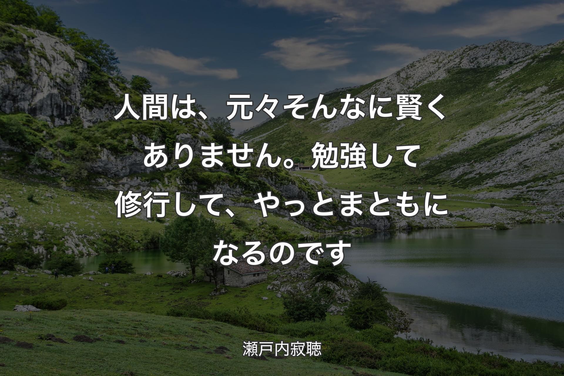 人間は、元々そんなに賢くありません。勉強して修行して、やっとまともになるのです - 瀬戸内寂聴