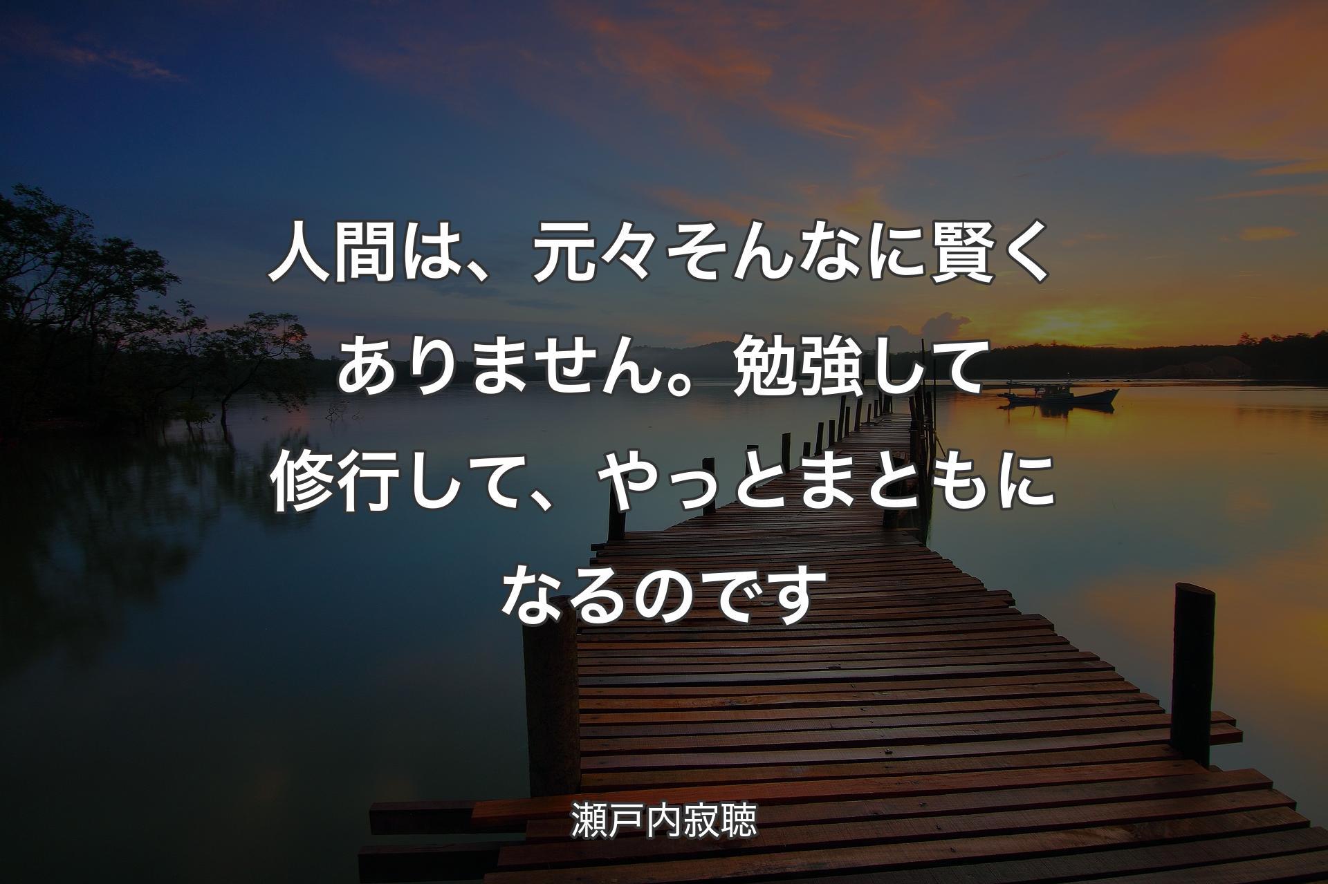 【背景3】人間は、元々そんなに賢くありません。勉強して修行して、やっとまともになるのです - 瀬戸内寂聴