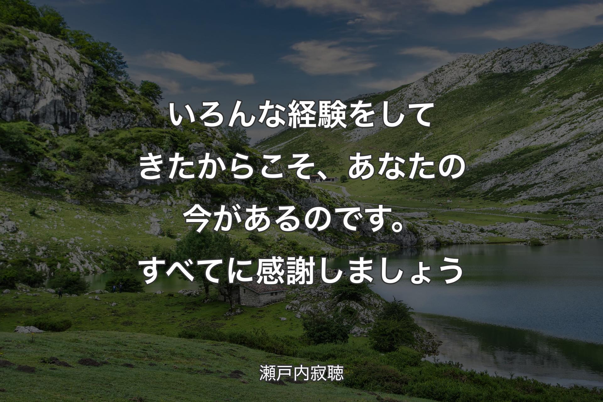 いろんな経験をしてきたからこそ、あなたの今があるのです。すべてに感謝しましょう - 瀬戸内寂聴