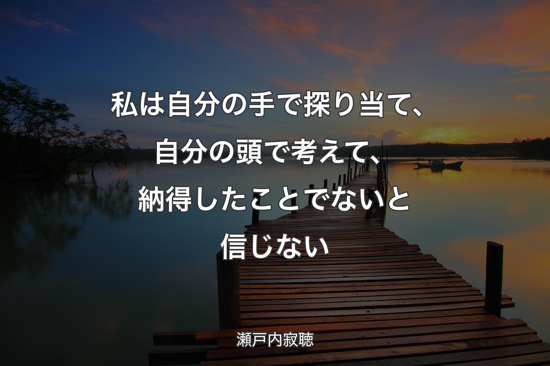 私は自分の手で探り当て、自分の頭で考えて、納得したことでないと信じない - 瀬戸内寂聴