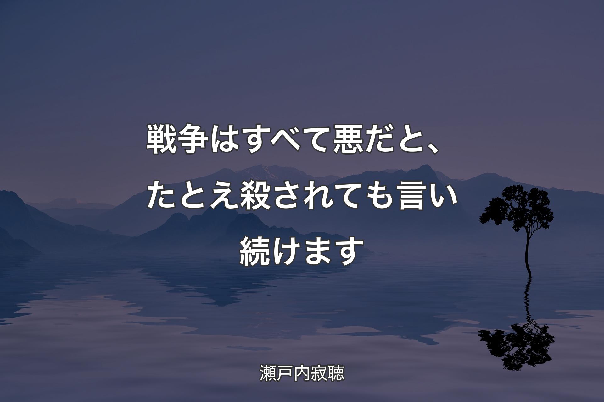 【背景4】戦争はすべて悪だと、たとえ殺されても言い続けます - 瀬戸内寂聴