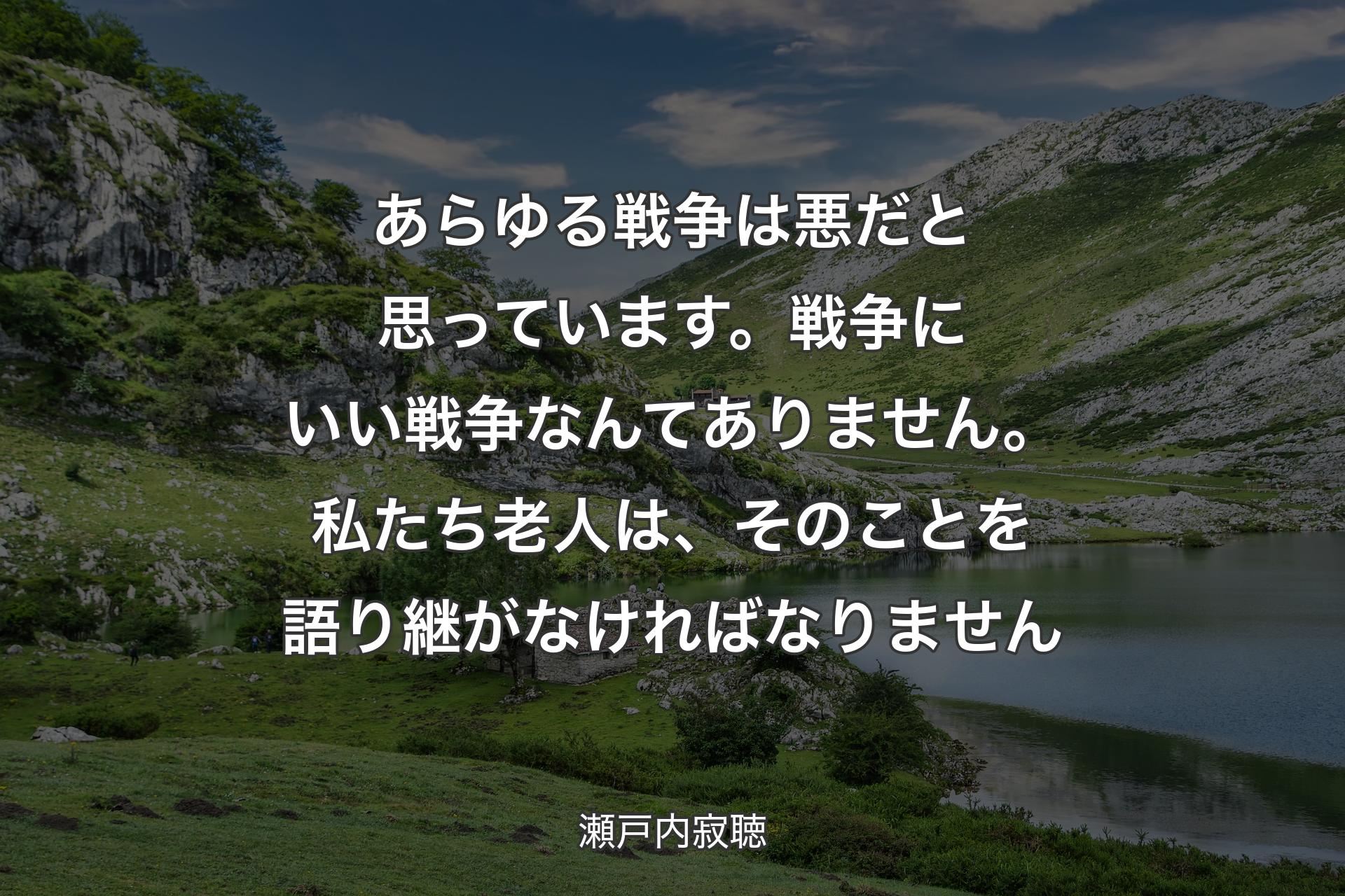 【背景1】あらゆる戦争は悪だと思っています。戦争にいい戦争なんてありません。私たち老人は、そのことを語り継がなければなりません - 瀬戸内寂聴