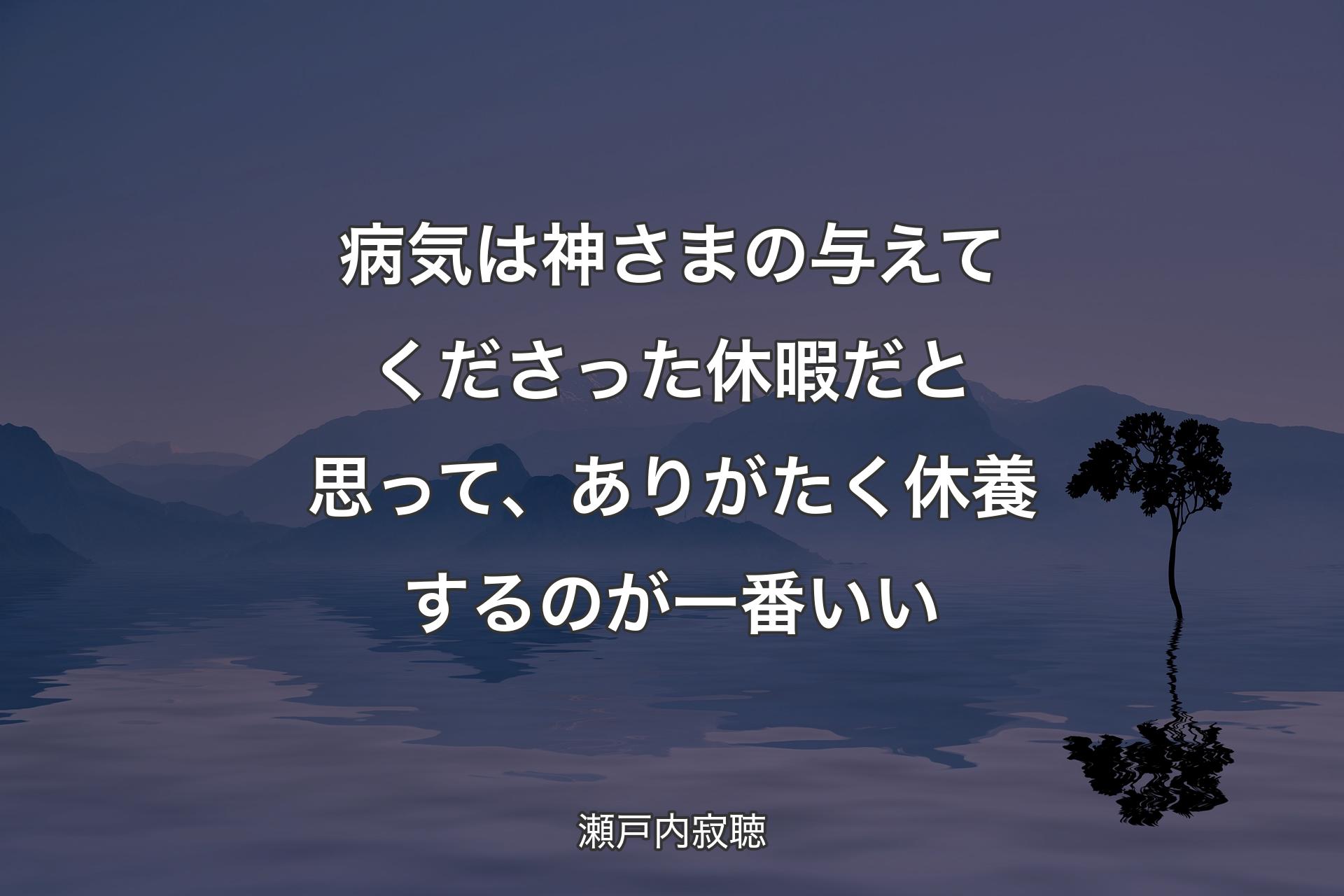 【背景4】病気は神さまの与えてくださった休暇だと思って、ありがたく休養するのが一番いい - 瀬戸内寂聴