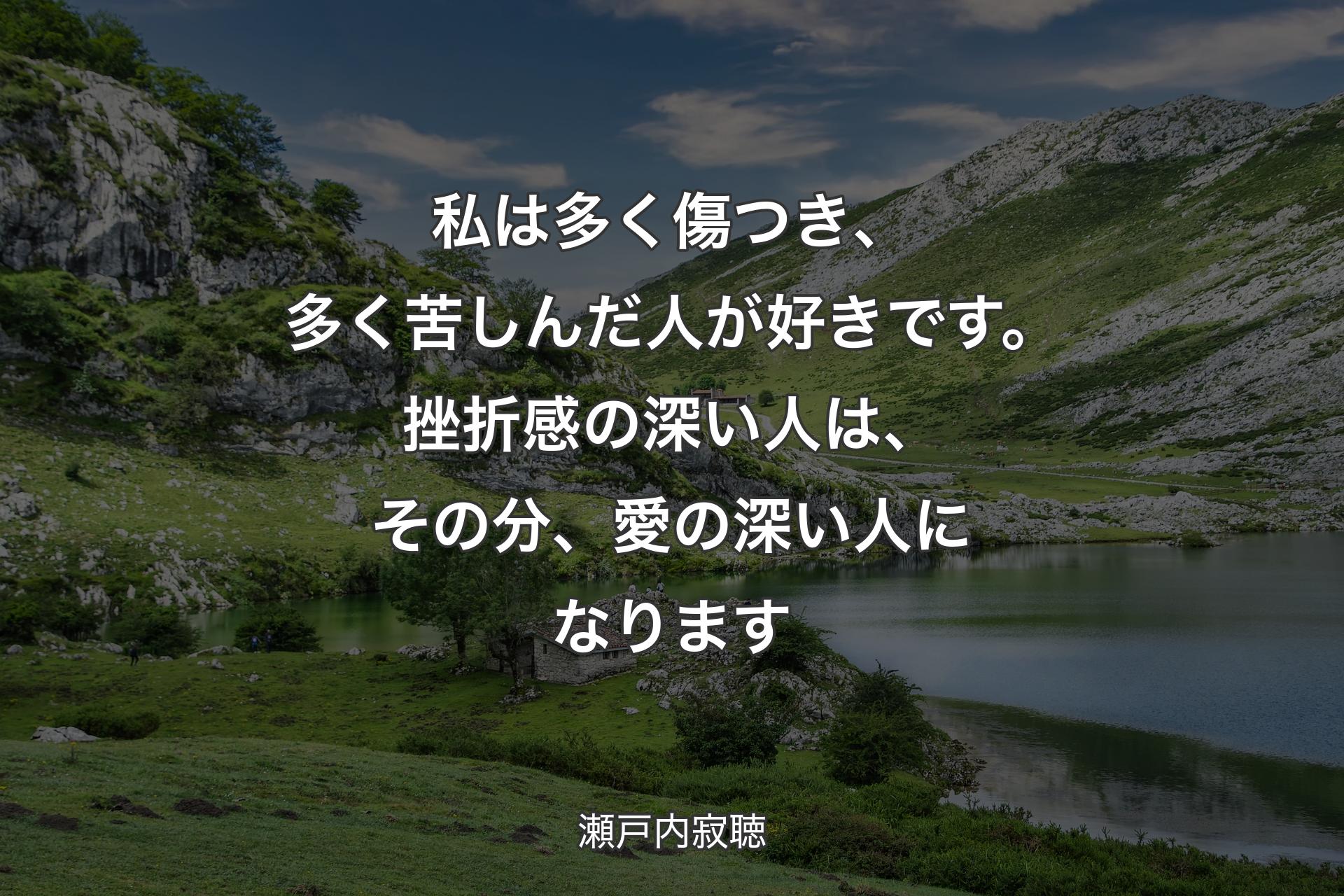 【背景1】私は多く傷つき、多く苦しんだ人が好きです。挫折感の深い人は、その分、愛の深い人になります - 瀬戸内寂聴