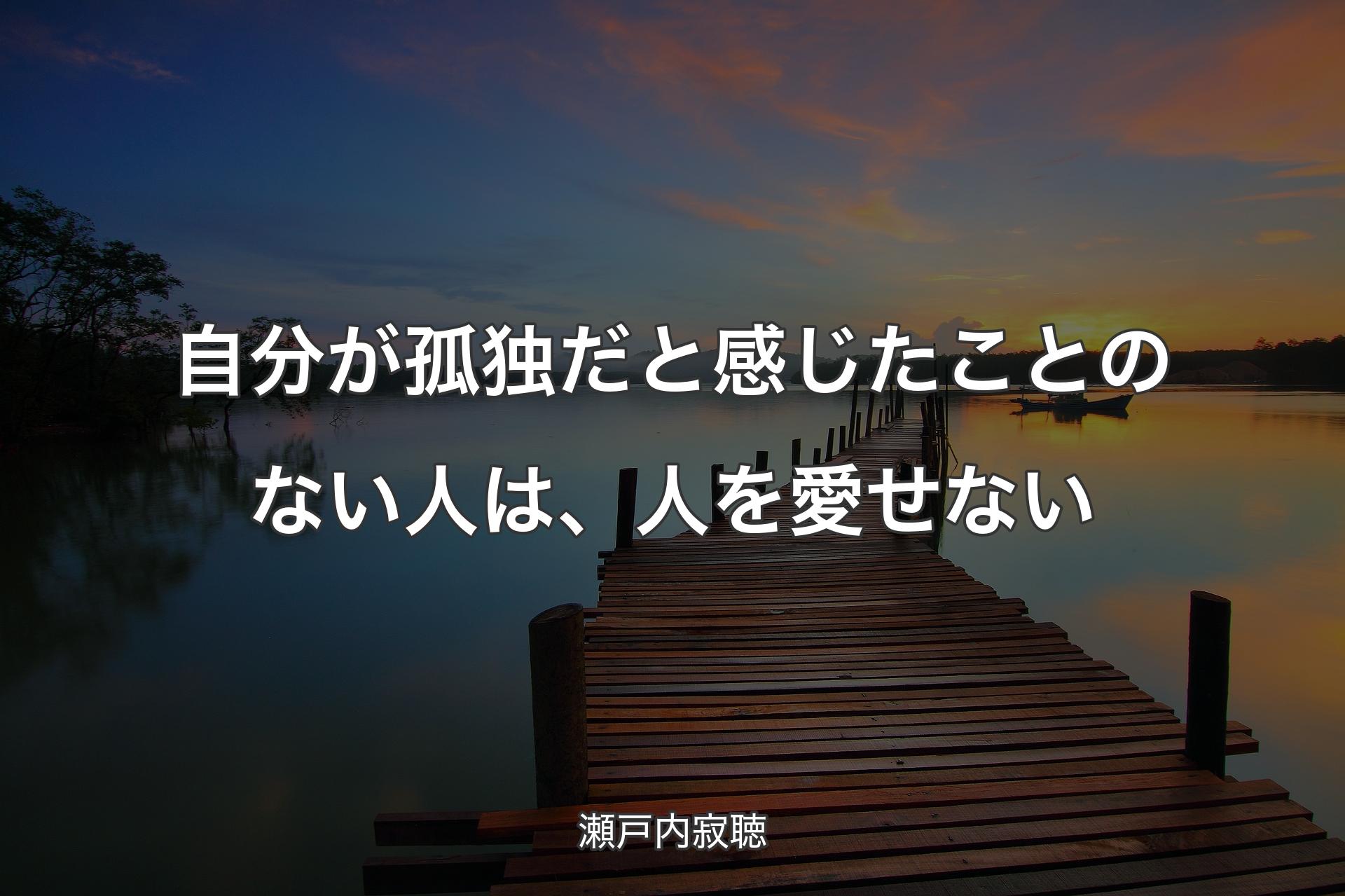 自分が孤独だと感じたことのない人は、人を愛せない - 瀬戸内寂聴