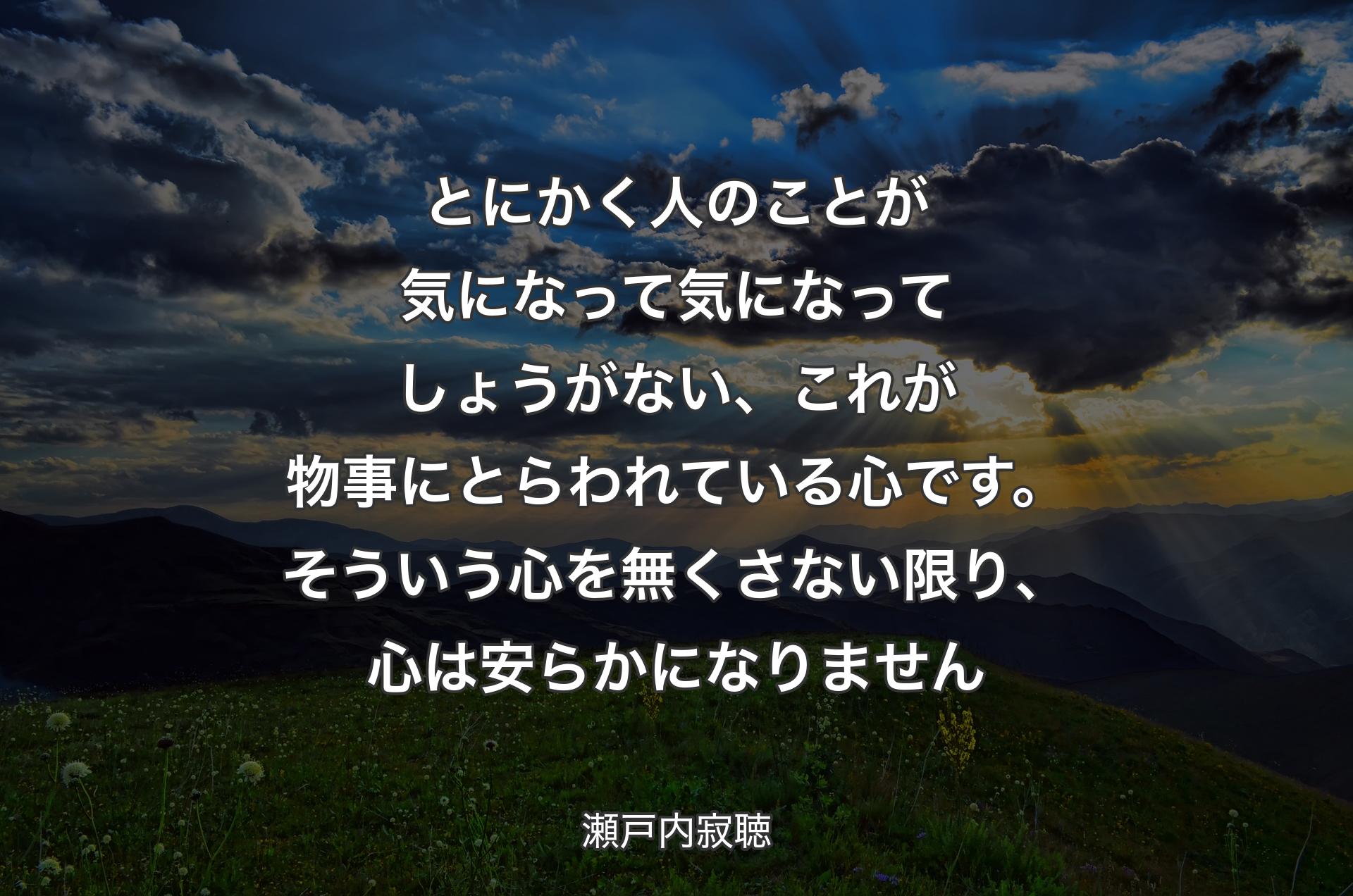 とにかく人のことが気になって気になってしょうがない、これが物事にとらわれている心です。そういう心を無くさない限り、心は安らかになりません - 瀬戸内寂聴