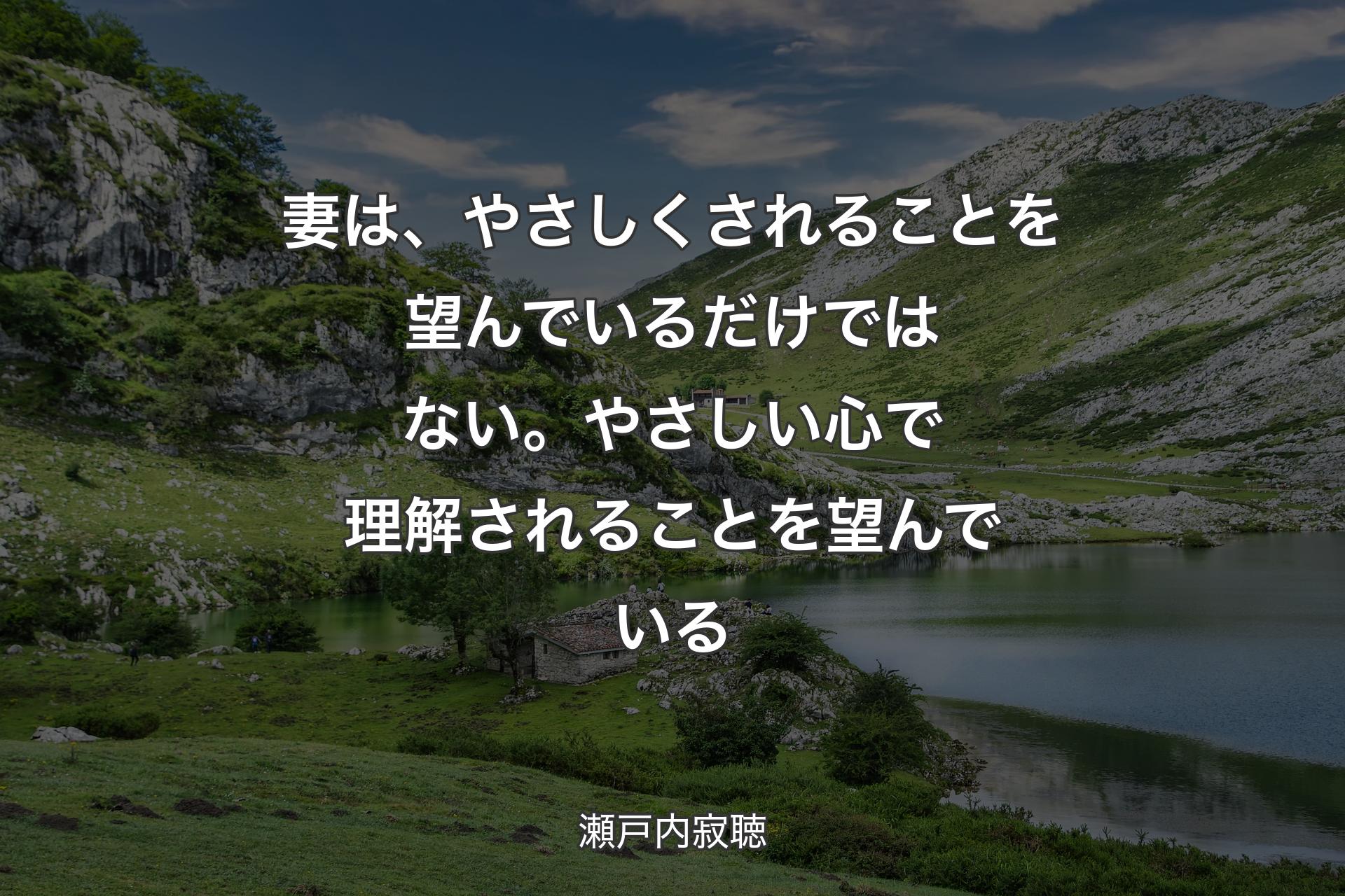 妻は、やさしくされることを望んでいるだけではない。やさしい心で理解されることを望んでいる - 瀬戸内寂聴