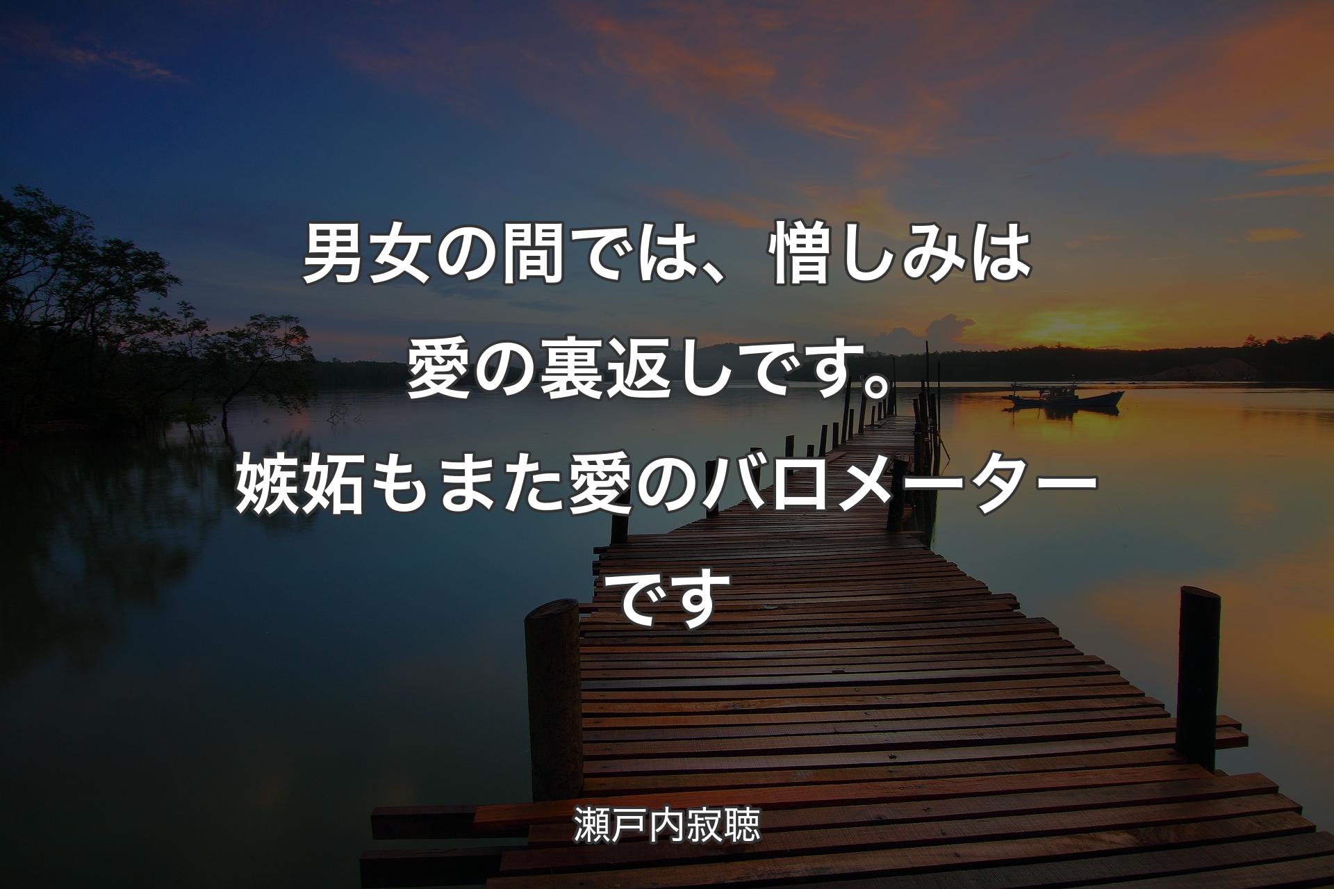 男女の間では、憎しみは愛の裏返しです。嫉妬もまた愛のバロメーターです - 瀬戸内寂聴