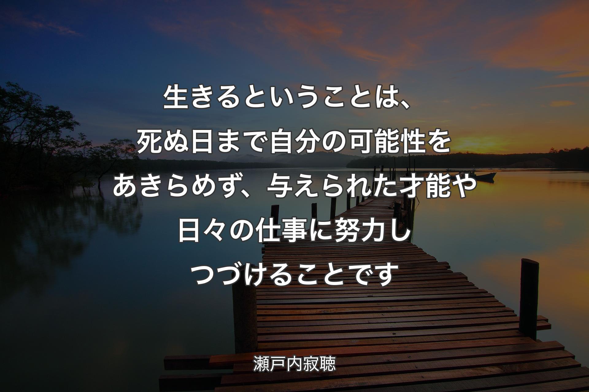 生きるということは、死ぬ日まで自分��の可能性をあきらめず、与えられた才能や日々の仕事に努力しつづけることです - 瀬戸内寂聴