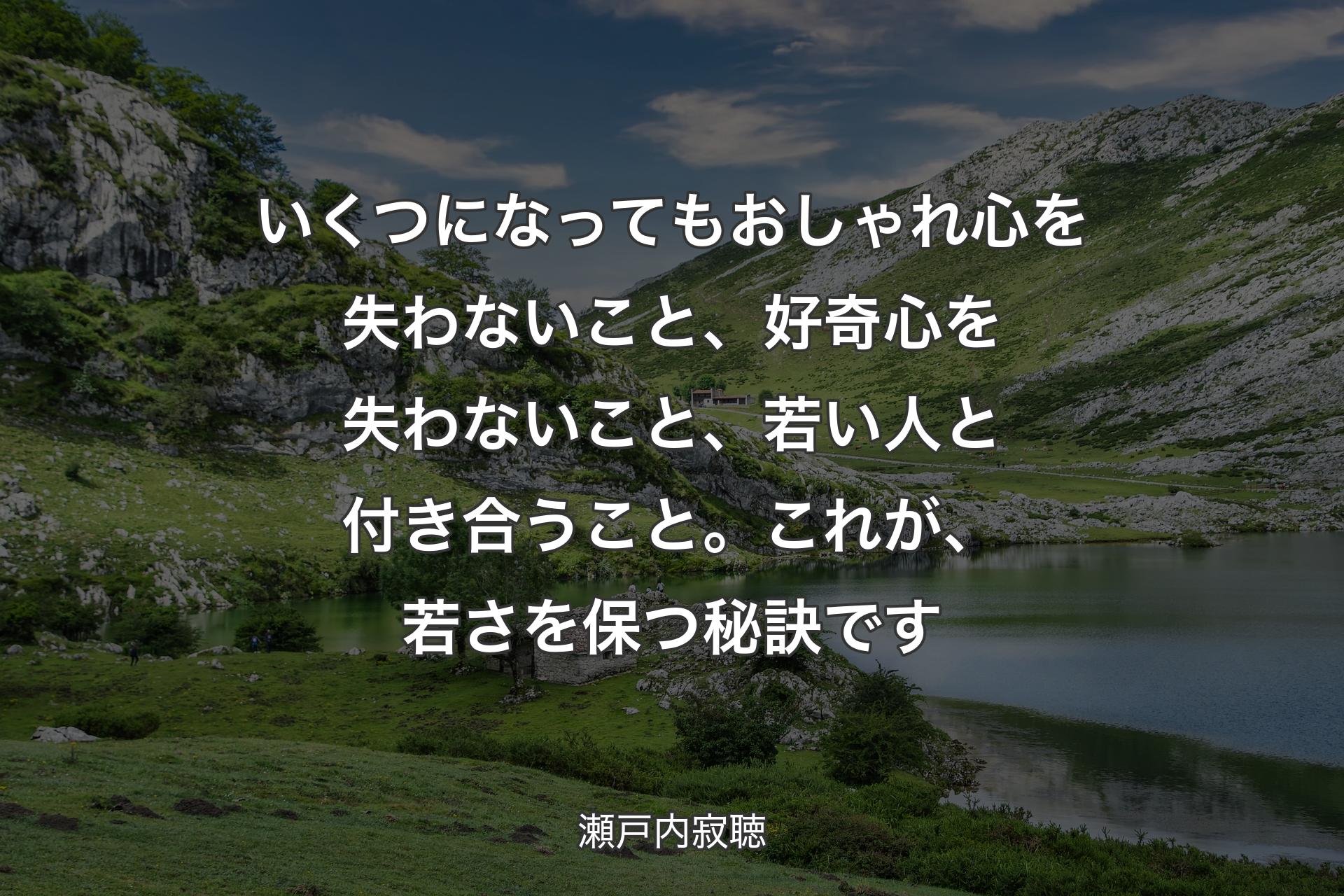 【背景1】いくつになってもおしゃれ心を失わないこと、好奇心を失わないこと、若い人と付き合うこと。これが、若さを保つ秘訣です - 瀬戸内寂聴