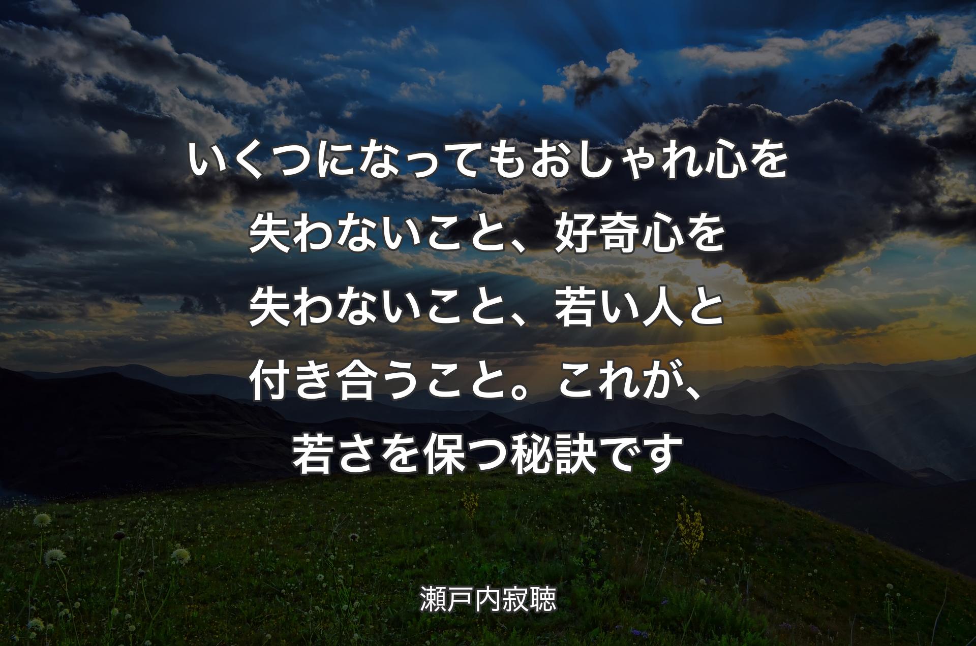 いくつになってもおしゃれ心を失わないこと、好奇心を失わないこと、若い人と付き合うこと。これが、若さを保つ秘訣です - 瀬戸内寂聴