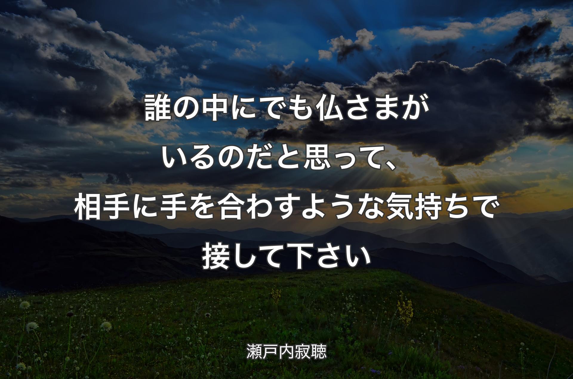 誰の中にでも仏さまがいるのだと思って、相手に手を合わすような気持ちで接して下さい - 瀬戸内寂聴