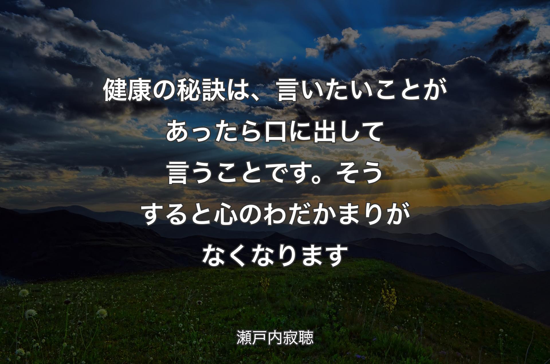 健康の秘訣は、言いたいことがあったら口に出して言うことです。そうすると心のわだかまりがなくなります - 瀬戸内寂聴