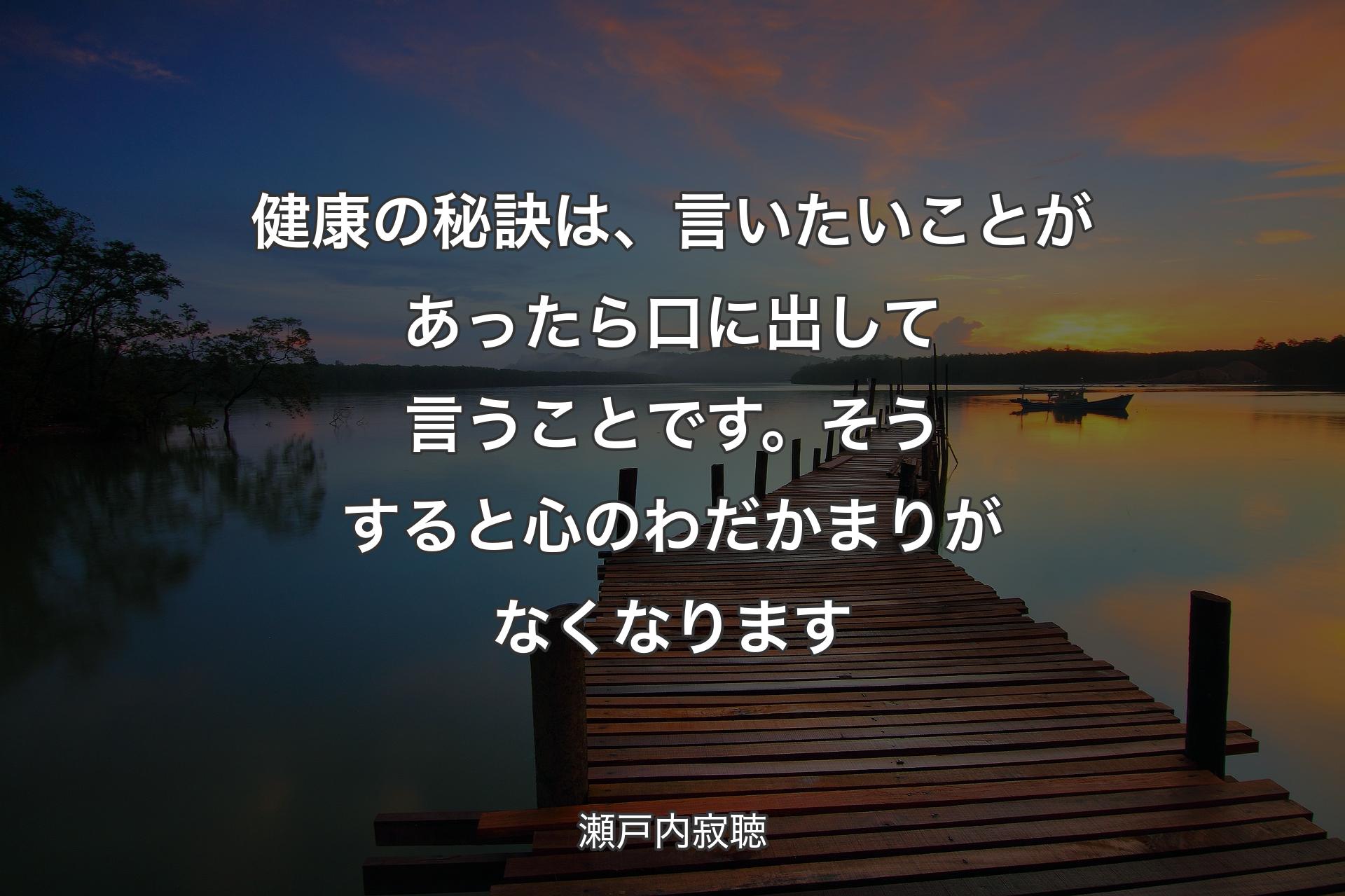 健康の秘訣は、言いたいことがあったら口に出して言うことです。そうすると心のわだかまりがなくなります - 瀬戸内寂聴