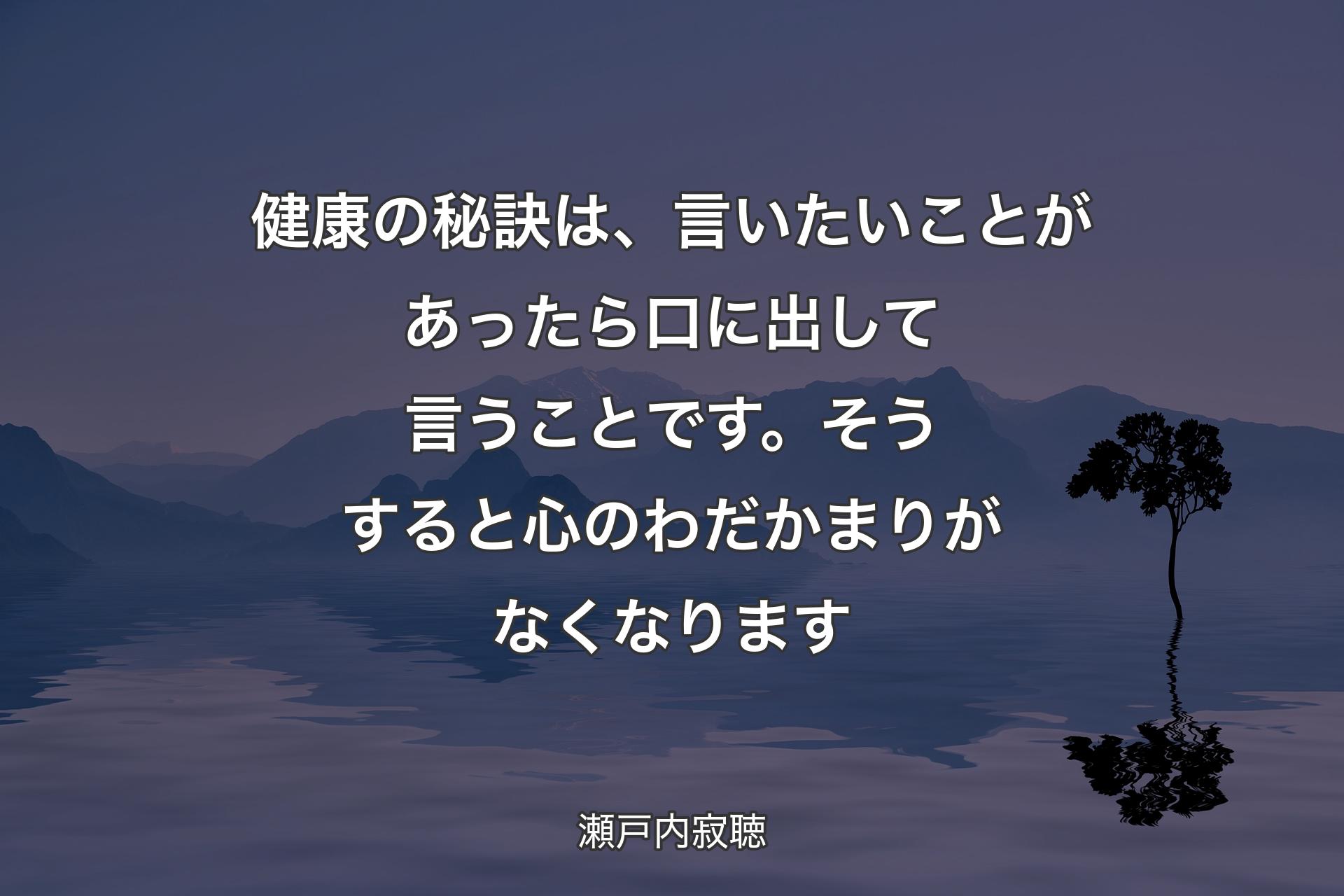 健康の秘訣は、言いたいことがあったら口に出して言うことです。そうすると心のわだかまりがなくなります - 瀬戸内寂聴