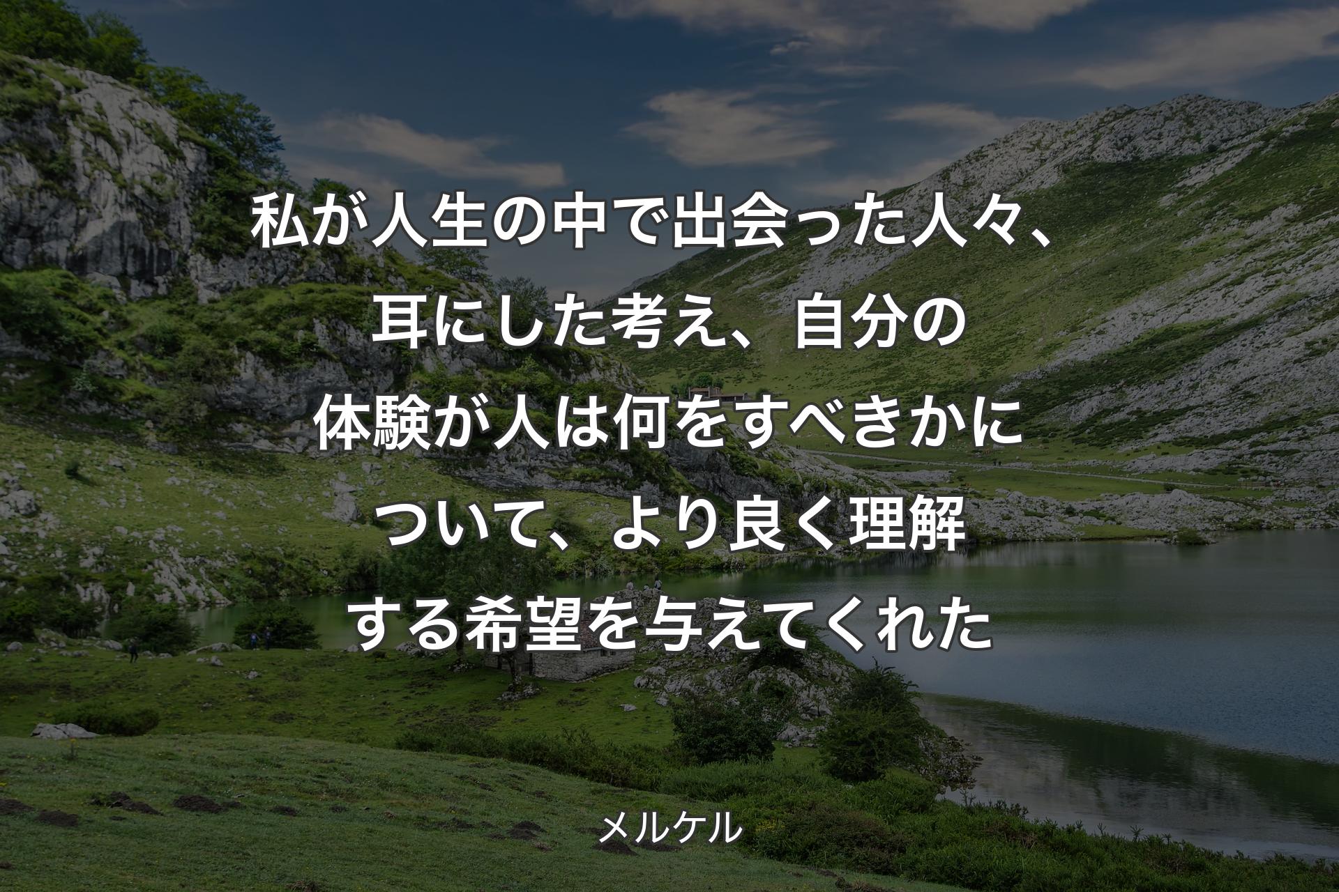 【背景1】私が人生の中で出会った人々、耳にした考え、自分の体験が人は何をすべきかについて、より良く理解する希望を与えてくれた - メルケル