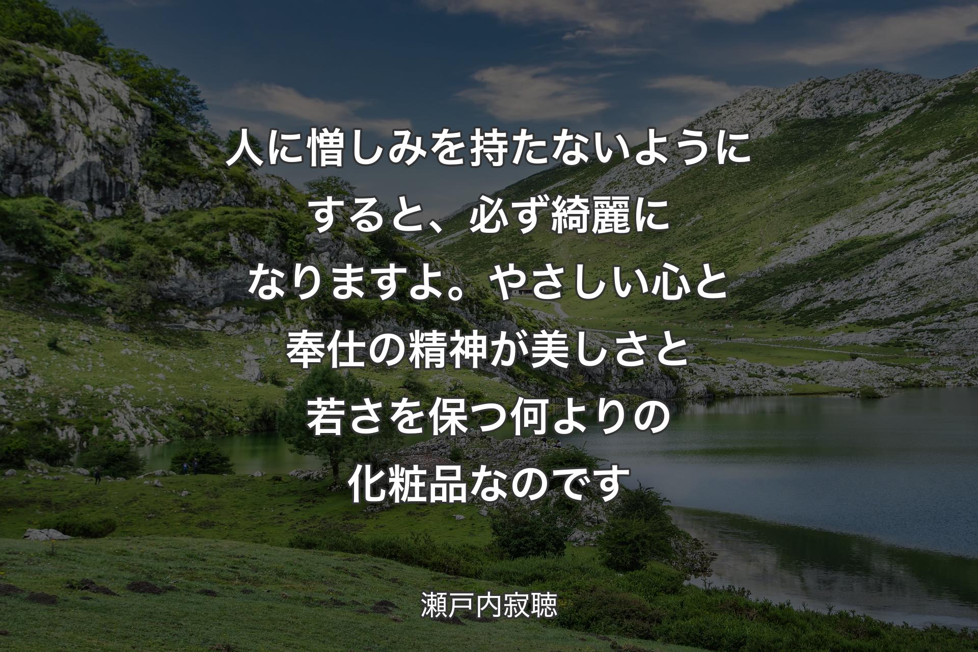 【背景1】人に憎しみを持たないようにすると、必ず綺麗になりますよ。やさしい心と奉仕の精神が美しさと若さを保つ何よりの化粧品なのです - 瀬戸内寂聴