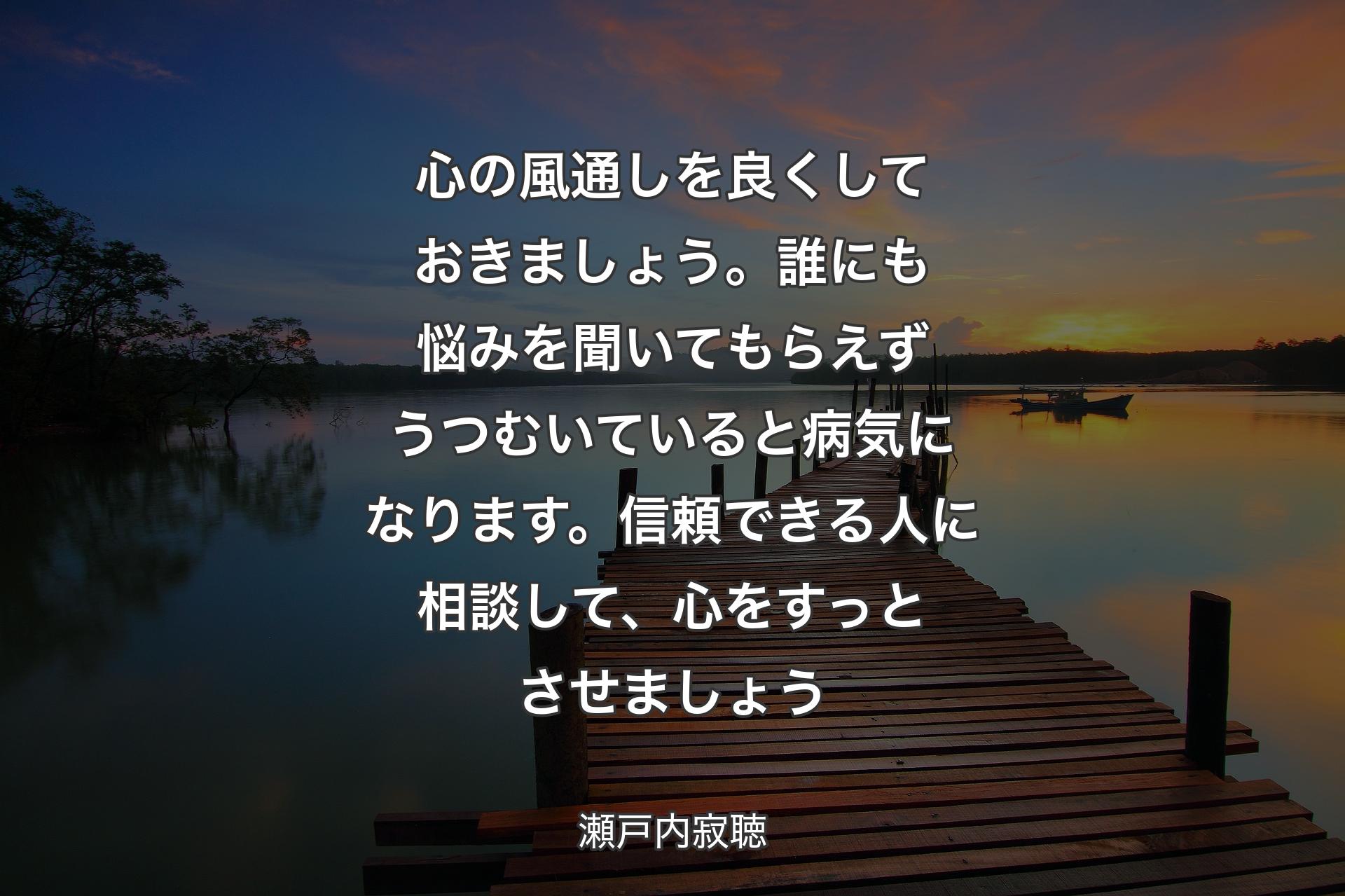 【背景3】心の風通しを良くしておきましょう。誰にも悩みを聞いてもらえずうつむいていると病気になります。信頼できる人に相談して、心をすっとさせましょう - 瀬戸内寂聴