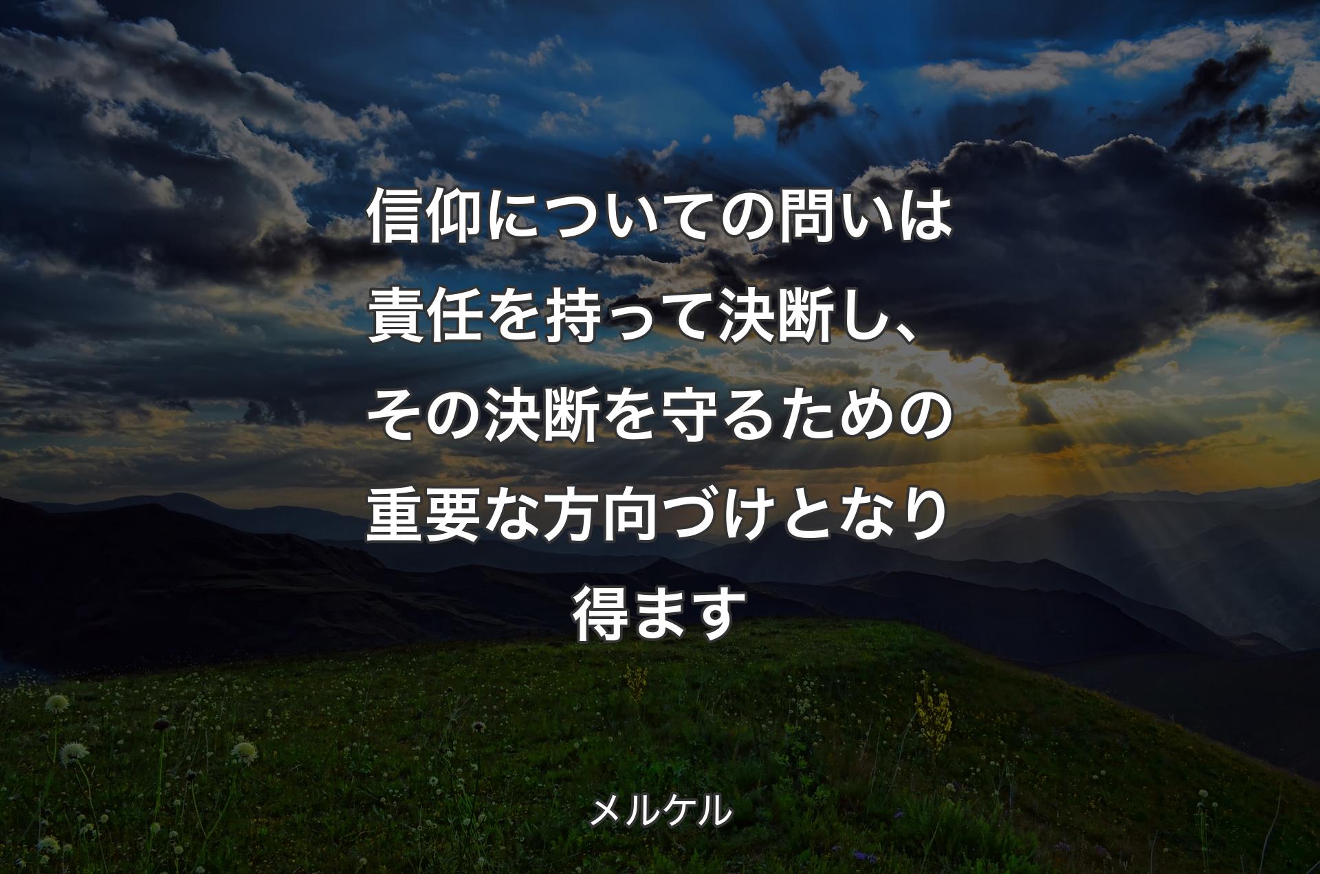 信仰についての問いは責任を持って決断し、その決断を守るための重要な方向づけとなり得ます - メルケル