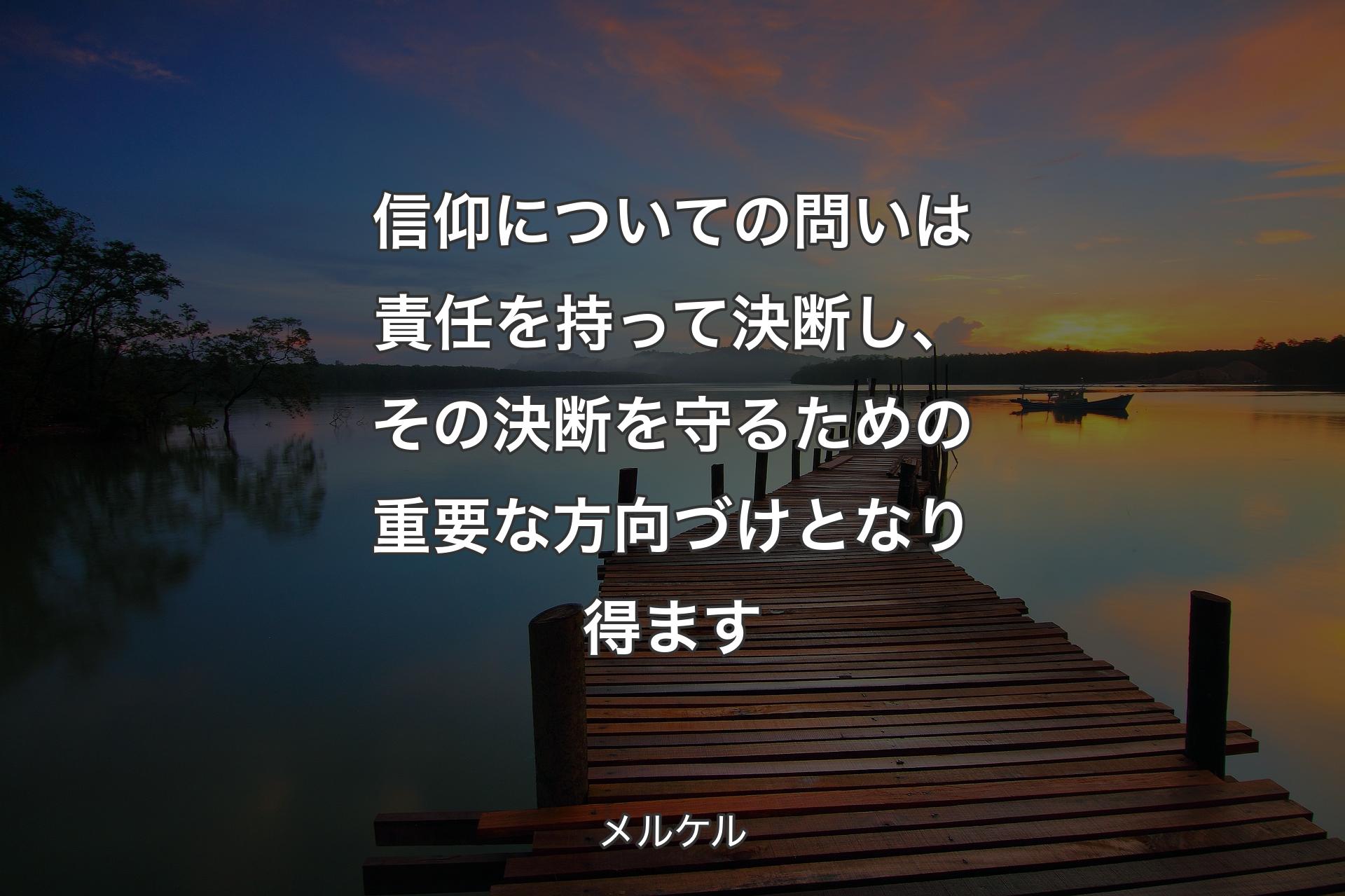 信仰についての問いは責任を持って決断し、その決断を守るための重要な方向づけとなり得ます - メルケル