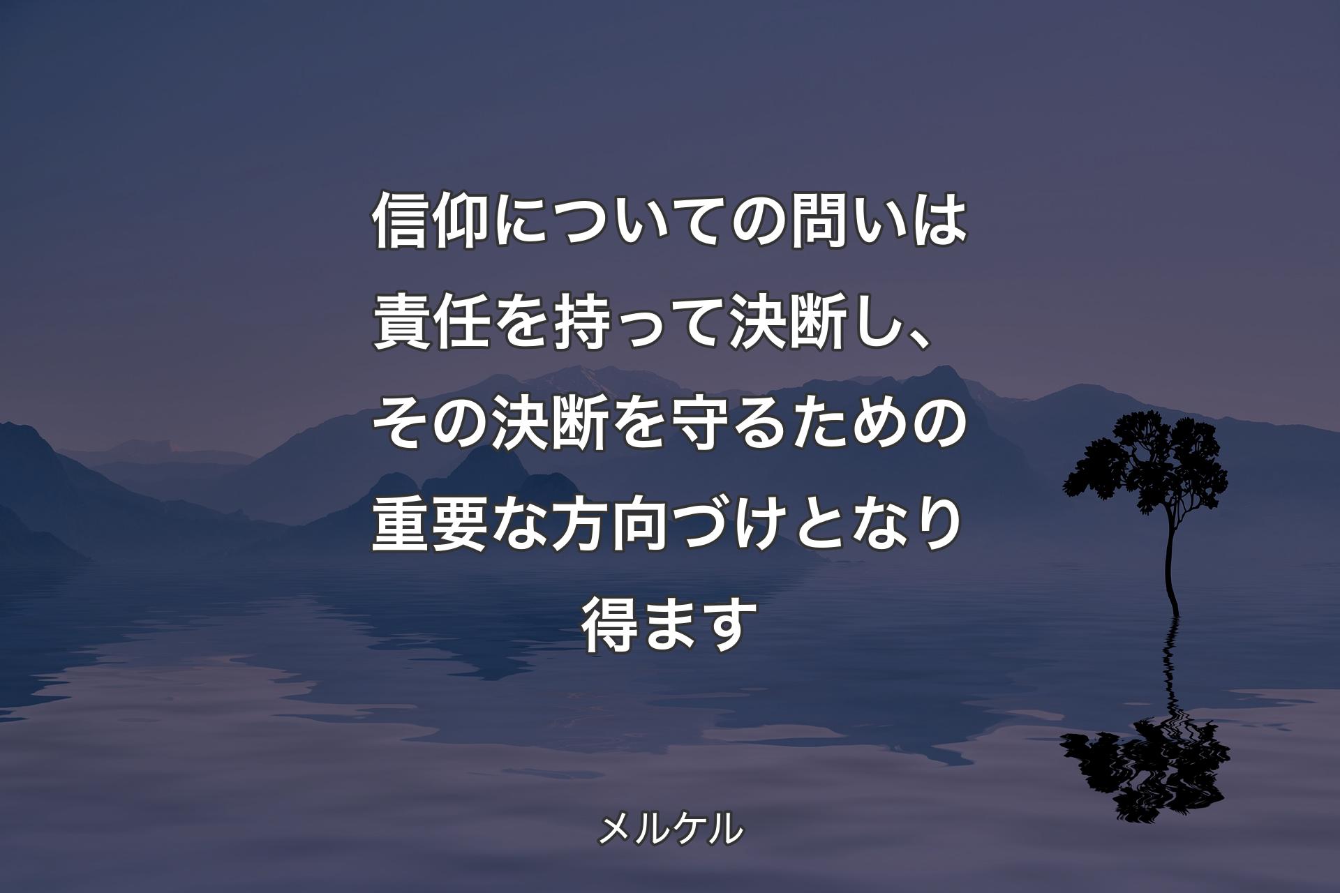 【背景4】信仰についての問いは責任を持って決断し、その決断を守るための重要な方向づけとなり得ます - メルケル