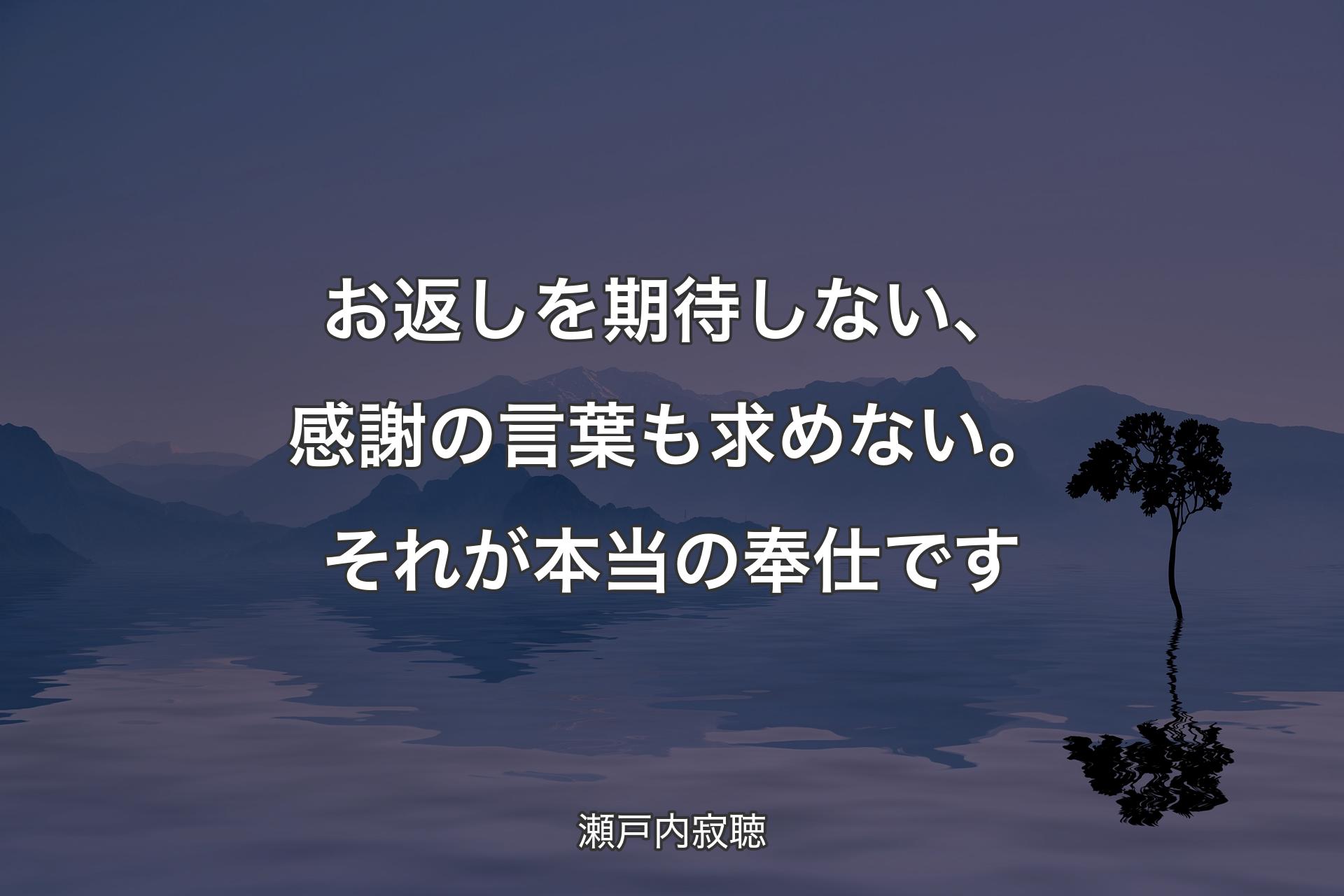 【背景4】お返しを期待しない、感謝の言葉も求めない。それが本当の奉仕です - 瀬戸内寂聴