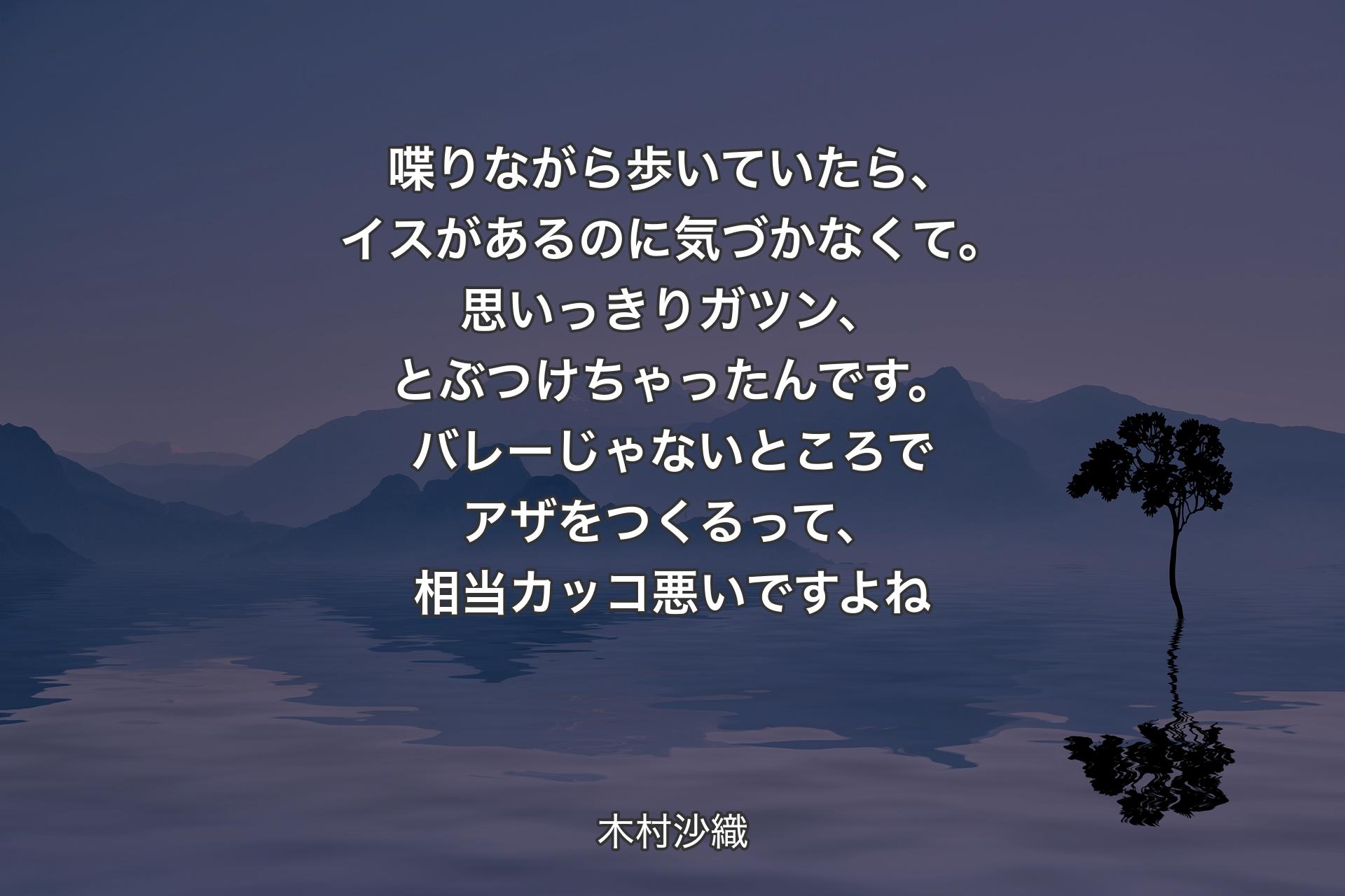 【背景4】喋りながら歩いていたら、イスがあるのに気づかなくて。思いっきりガツン、とぶつけちゃったんです。バレーじゃないところでアザをつくるって、相当カッコ悪いですよね - 木村沙織