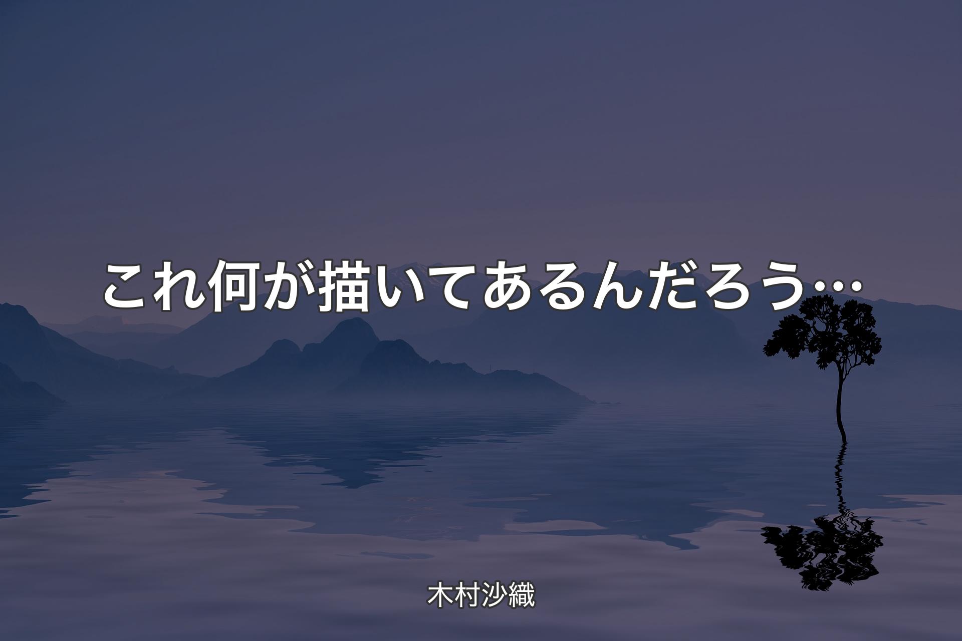 【背景4】これ何が描いてあるんだろう… - 木村沙織