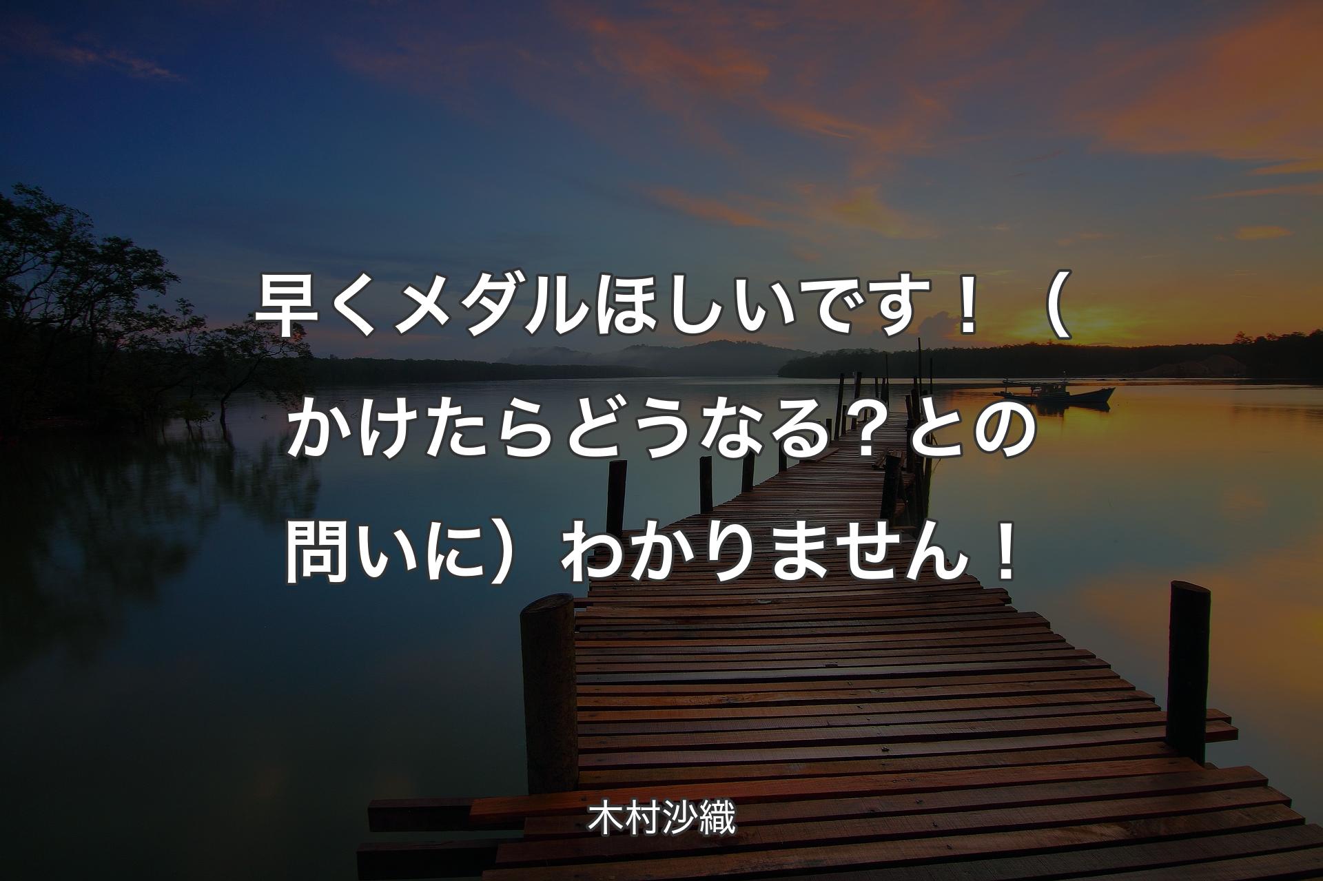 【背景3】早くメダルほしいです！（かけたらどうなる？との問いに）わかりません！ - 木村沙織