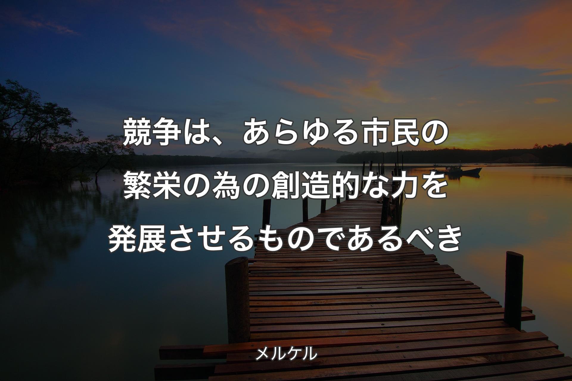 【背景3】競争は、あらゆる市民の繁栄の為の創造的な力を発展させるものであるべき - メルケル