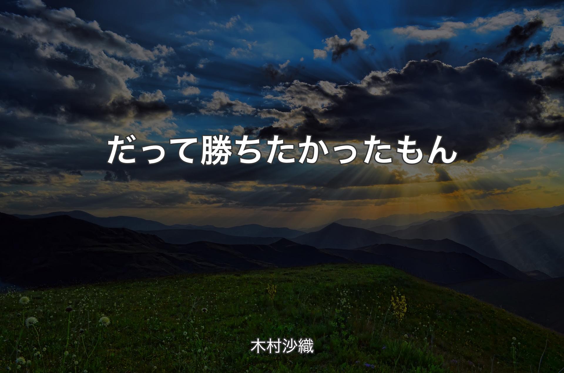 だって勝ちたかったもん - 木村沙織