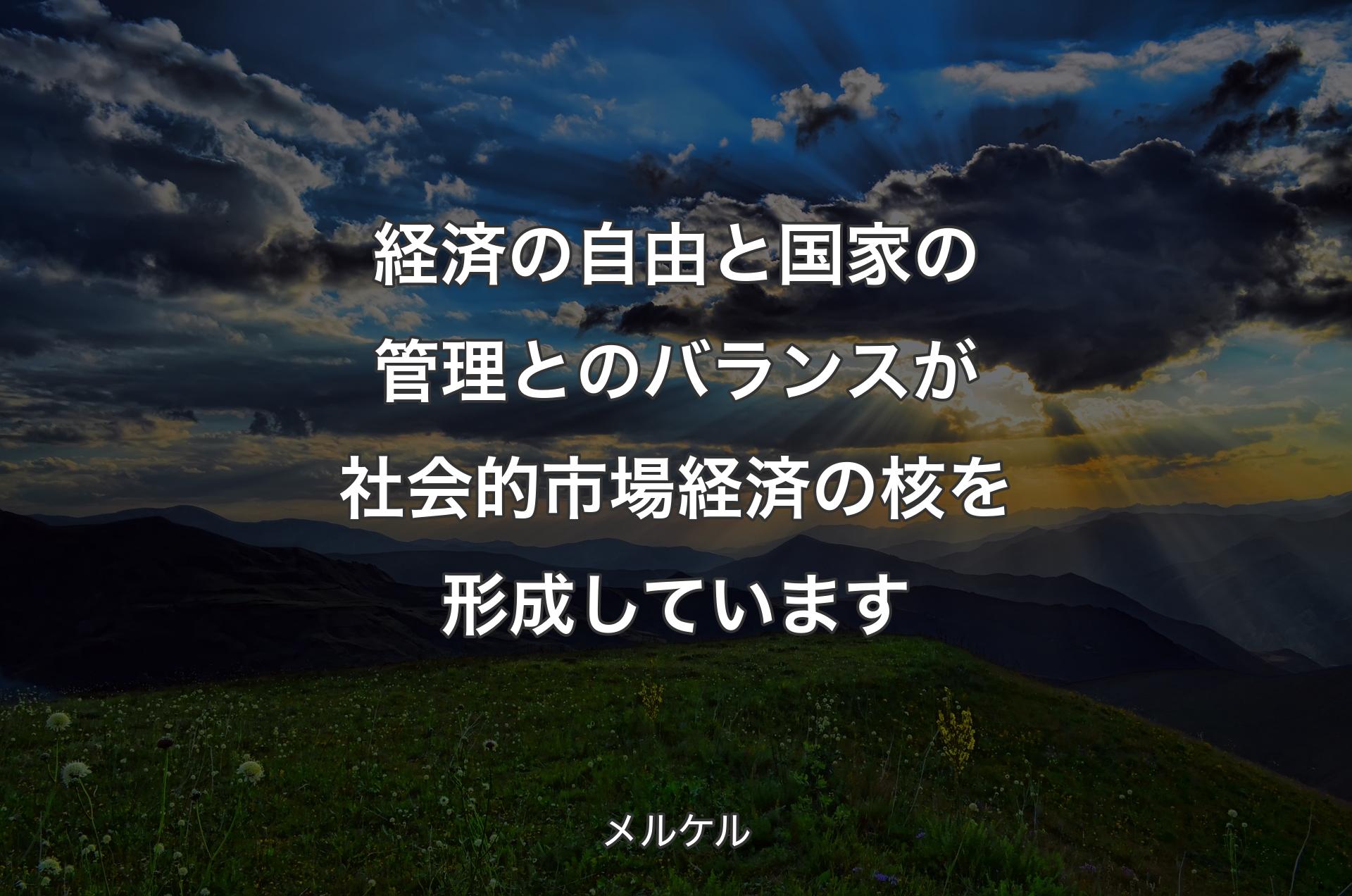 経済の自由と国家の管理とのバランスが社会的市場経済の核を形成しています - メルケル