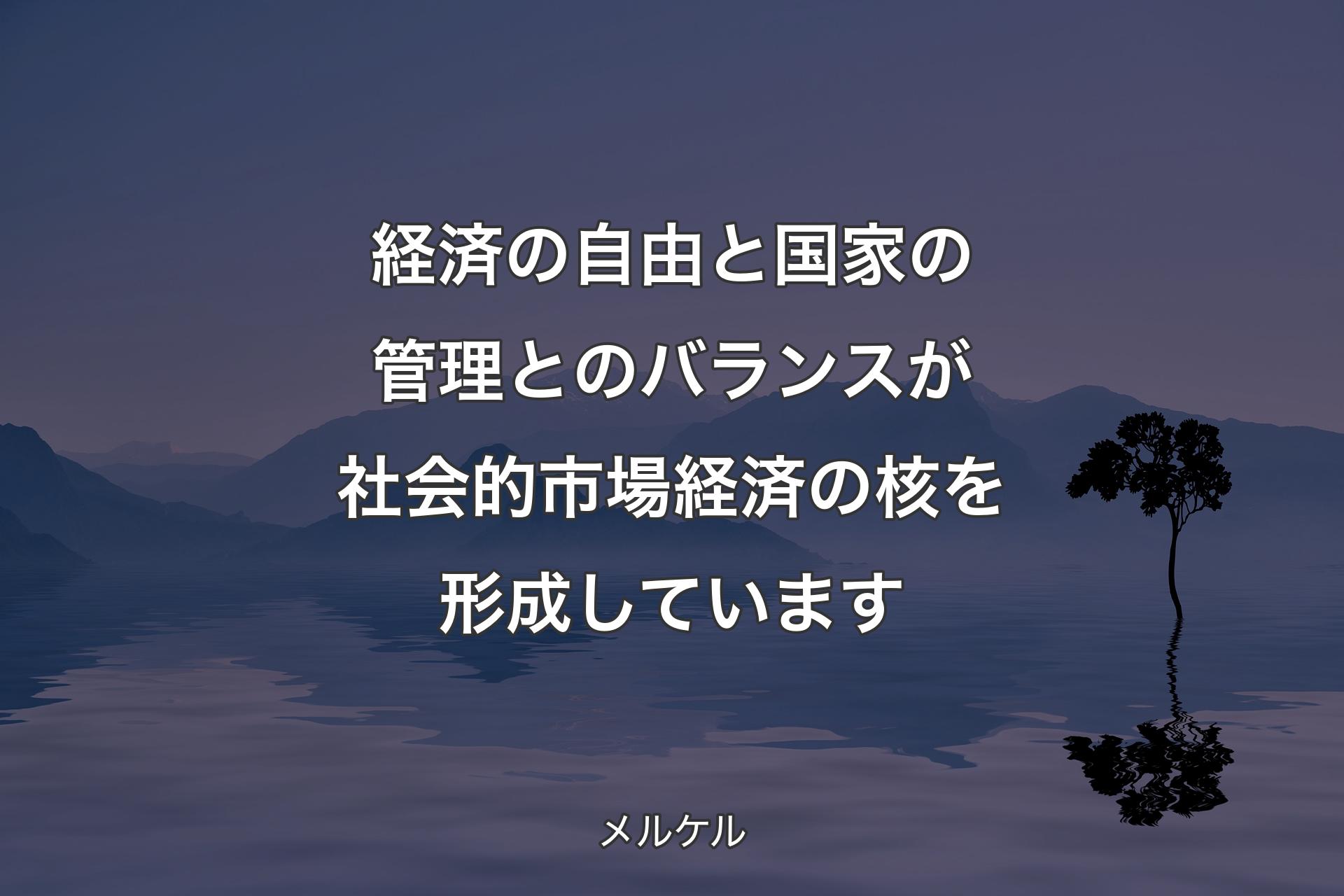 【背景4】経済の自由と国家の管理とのバランスが社会的市場経済の核を形成しています - メルケル