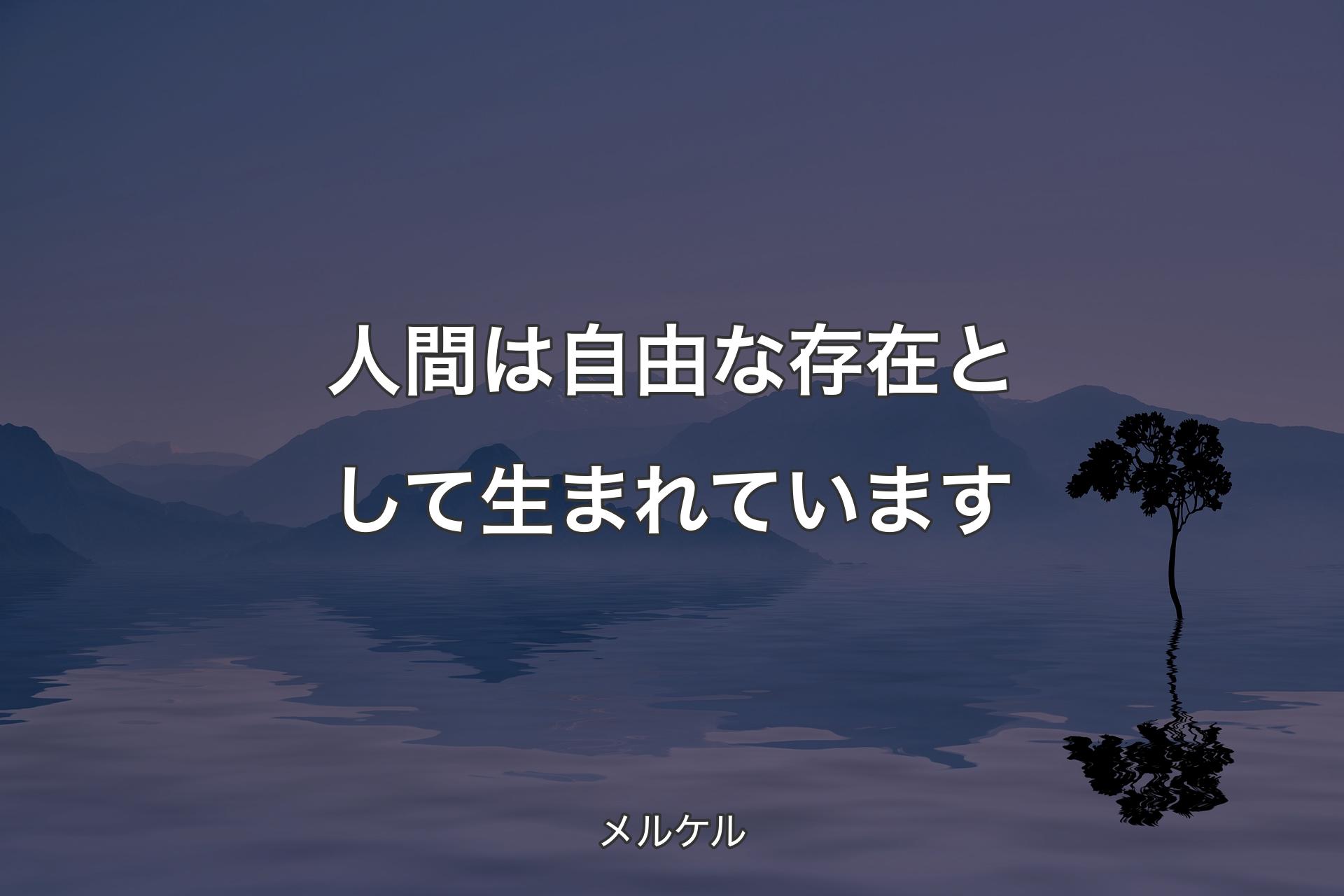 【背景4】人間は自由な存在として生まれています - メルケル