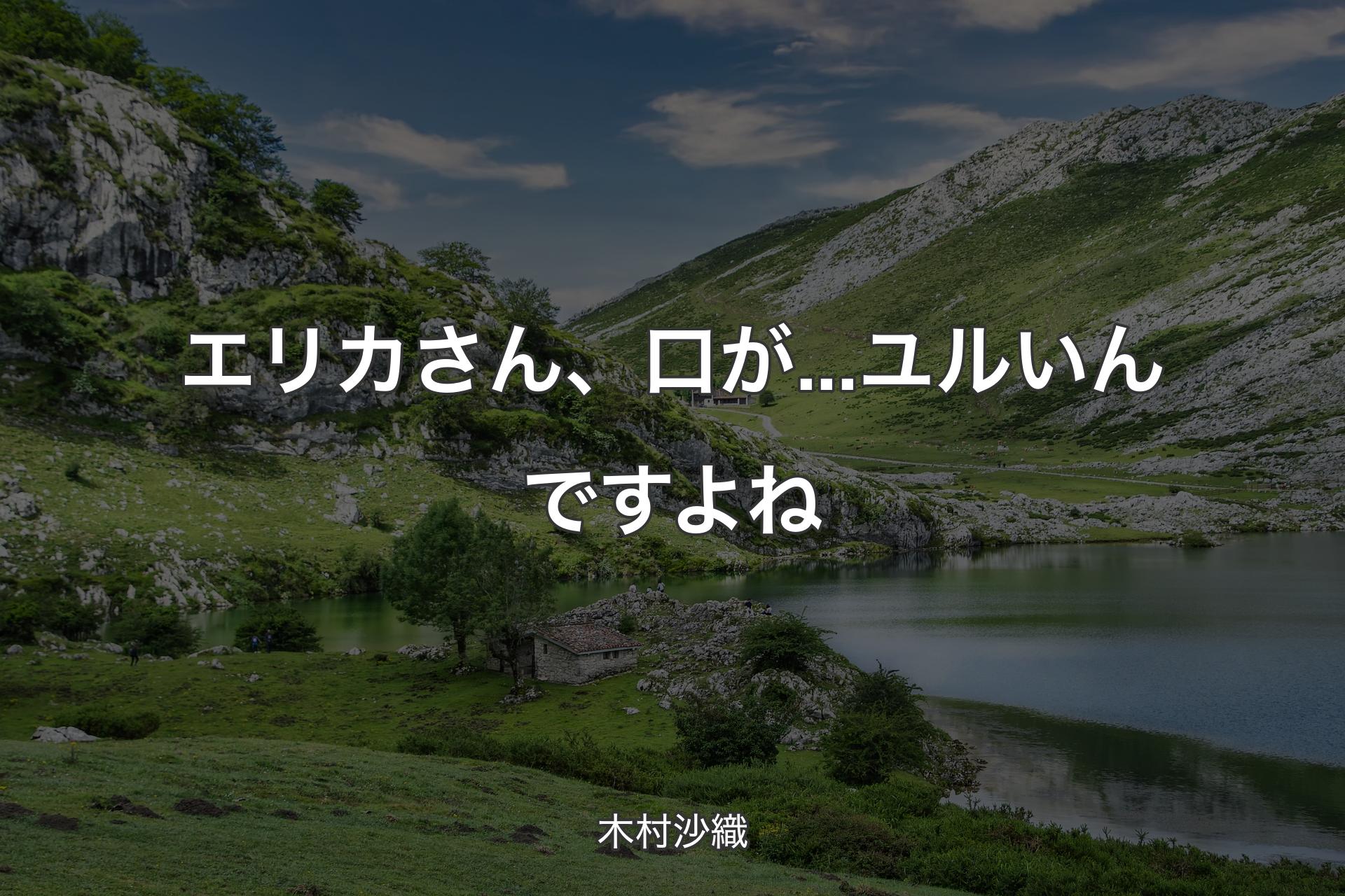 【背景1】エリカさん、口が...ユルいんですよね - 木村沙織