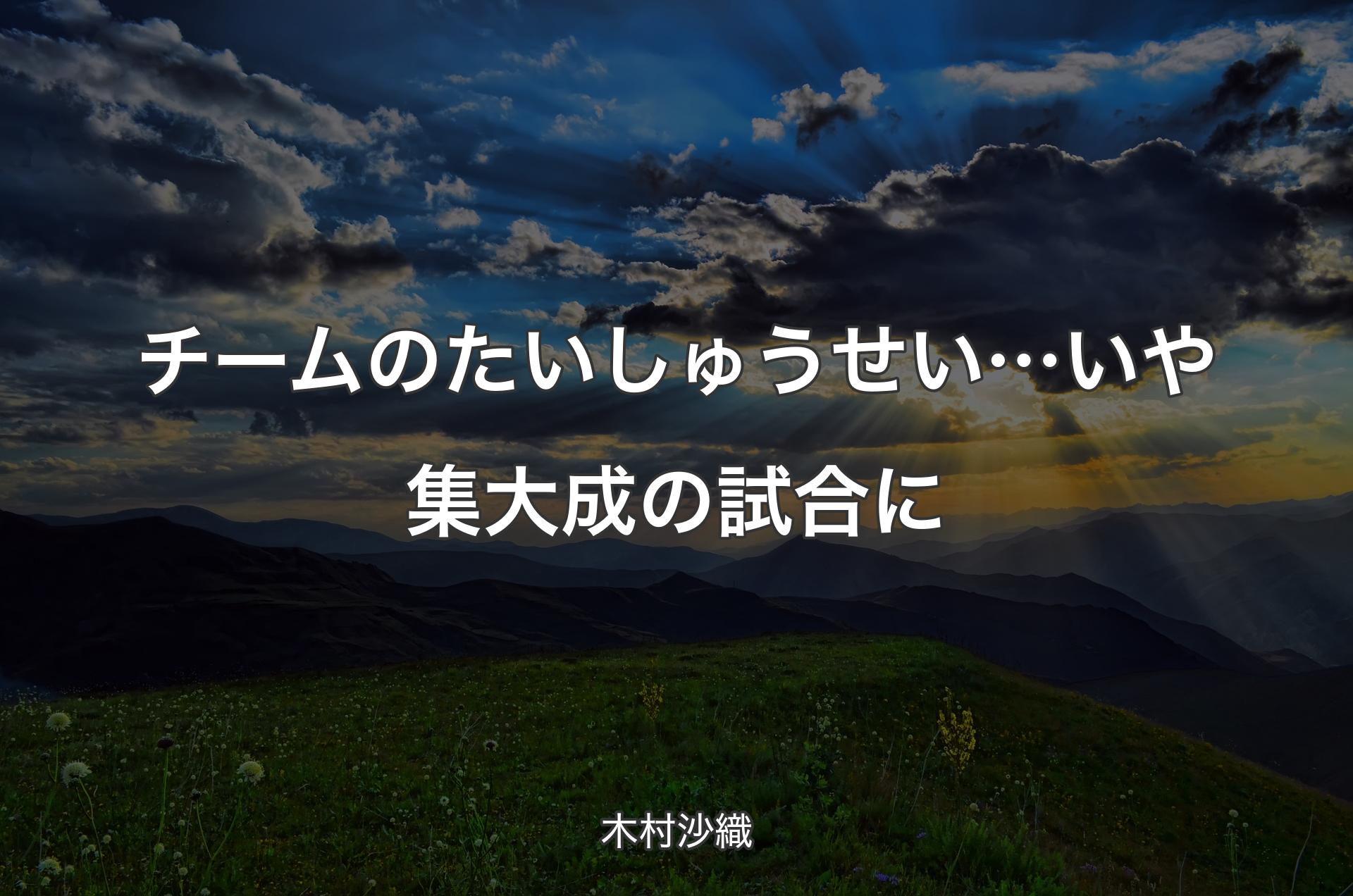 チームのたいしゅうせい…いや集大成の試合に - 木村沙織