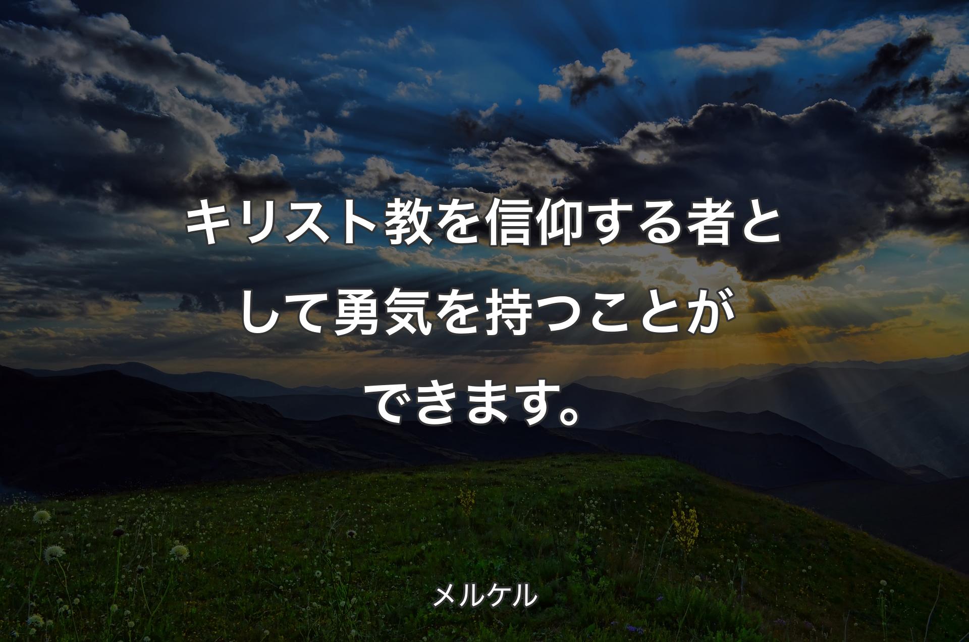 キリスト教を信仰する者として勇気を持つことができます。 - メルケル